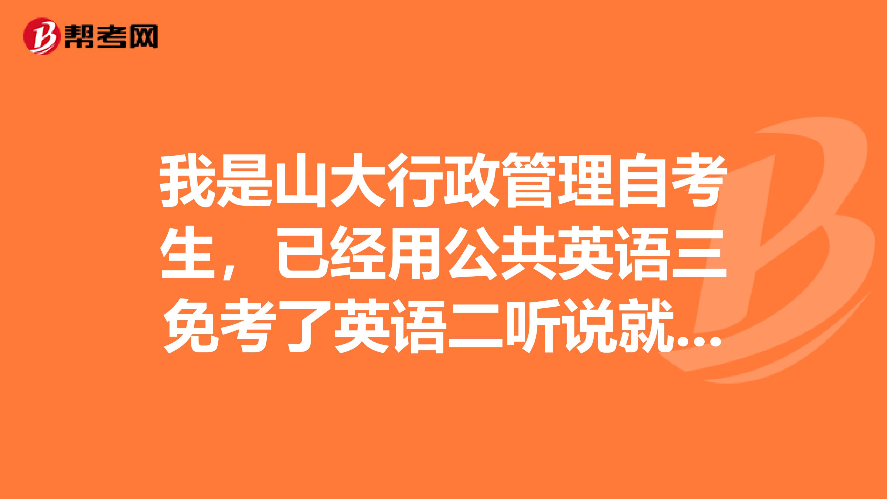 我是山大行政管理自考生,已经用公共英语三免考了英语二听说就不能申请学位证了有什么补救措施。