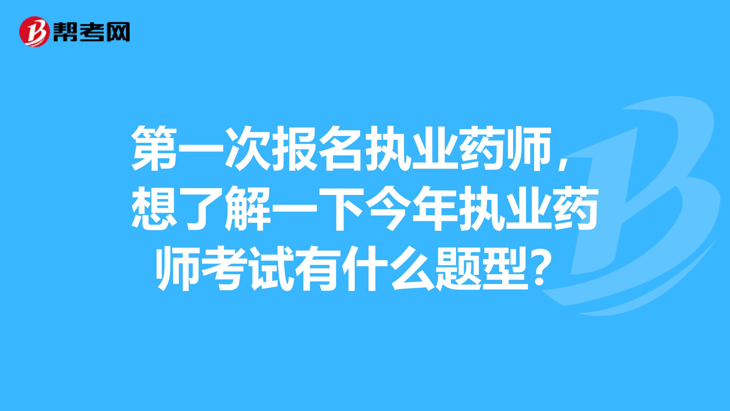 第一次报名执业药师，想了解一下今年执业药师考试有什么题型？