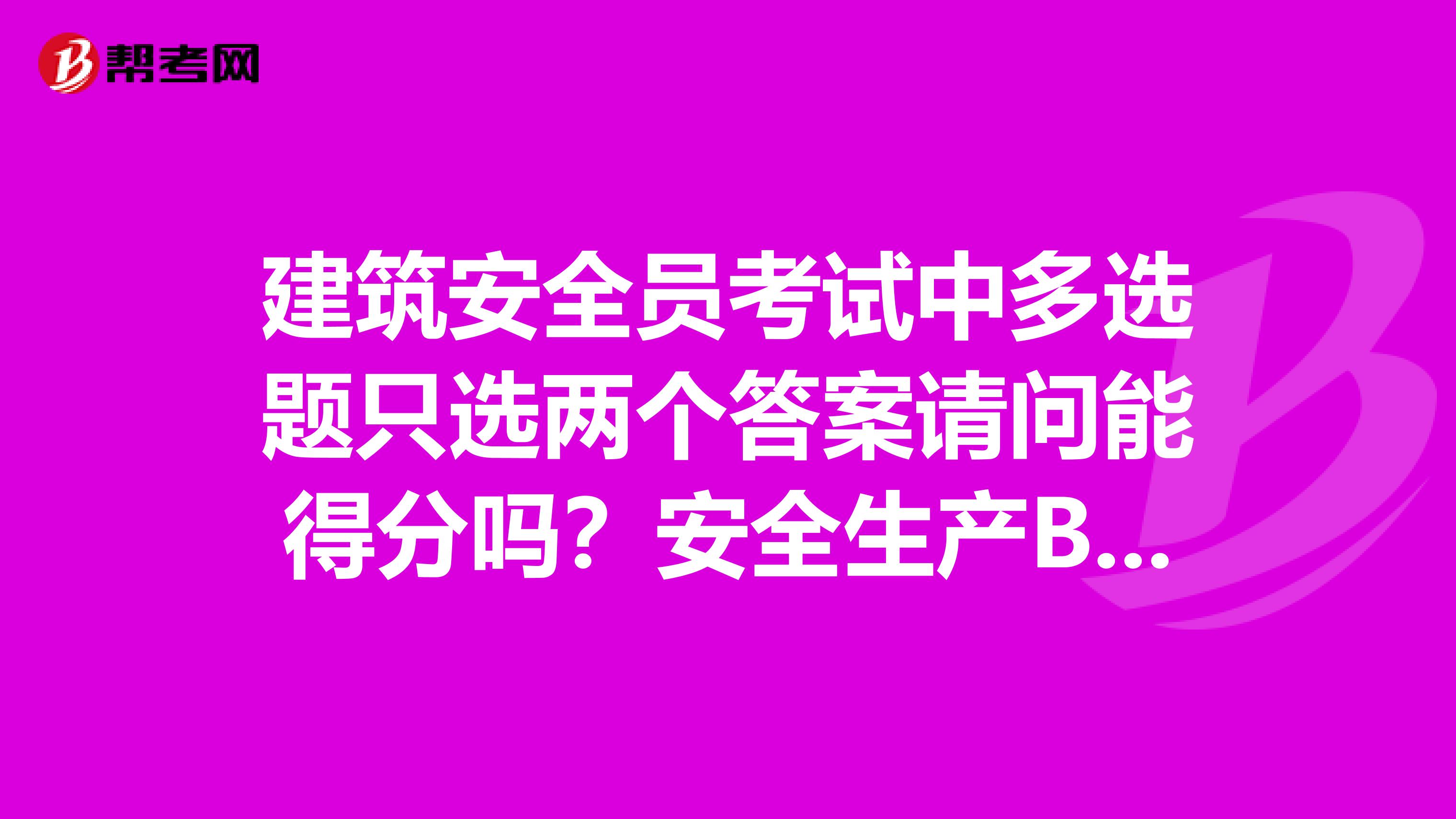 建筑安全员考试中多选题只选两个答案请问能得分吗？安全生产B证怎样注销？谢谢