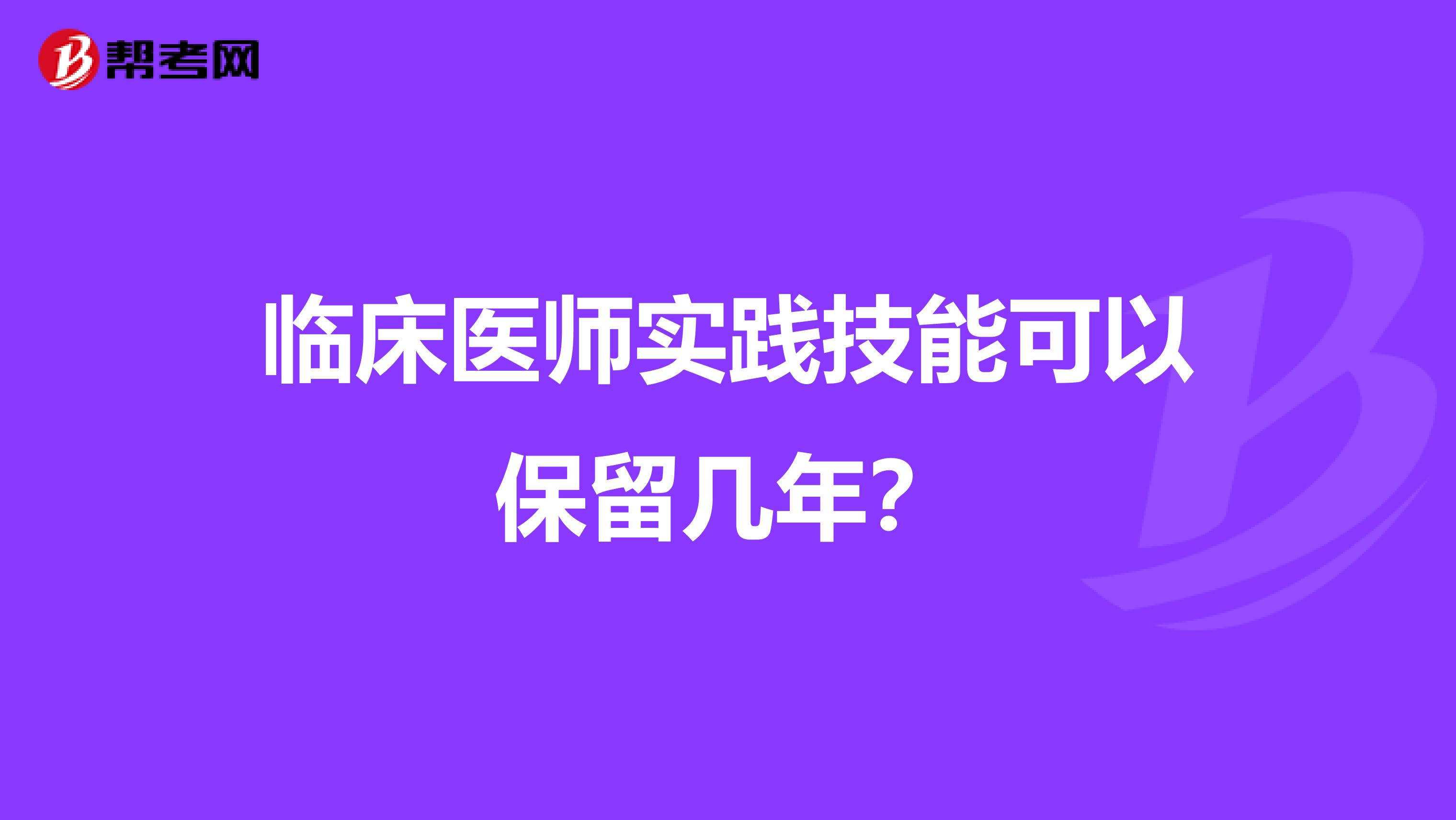 临床医师实践技能可以保留几年?