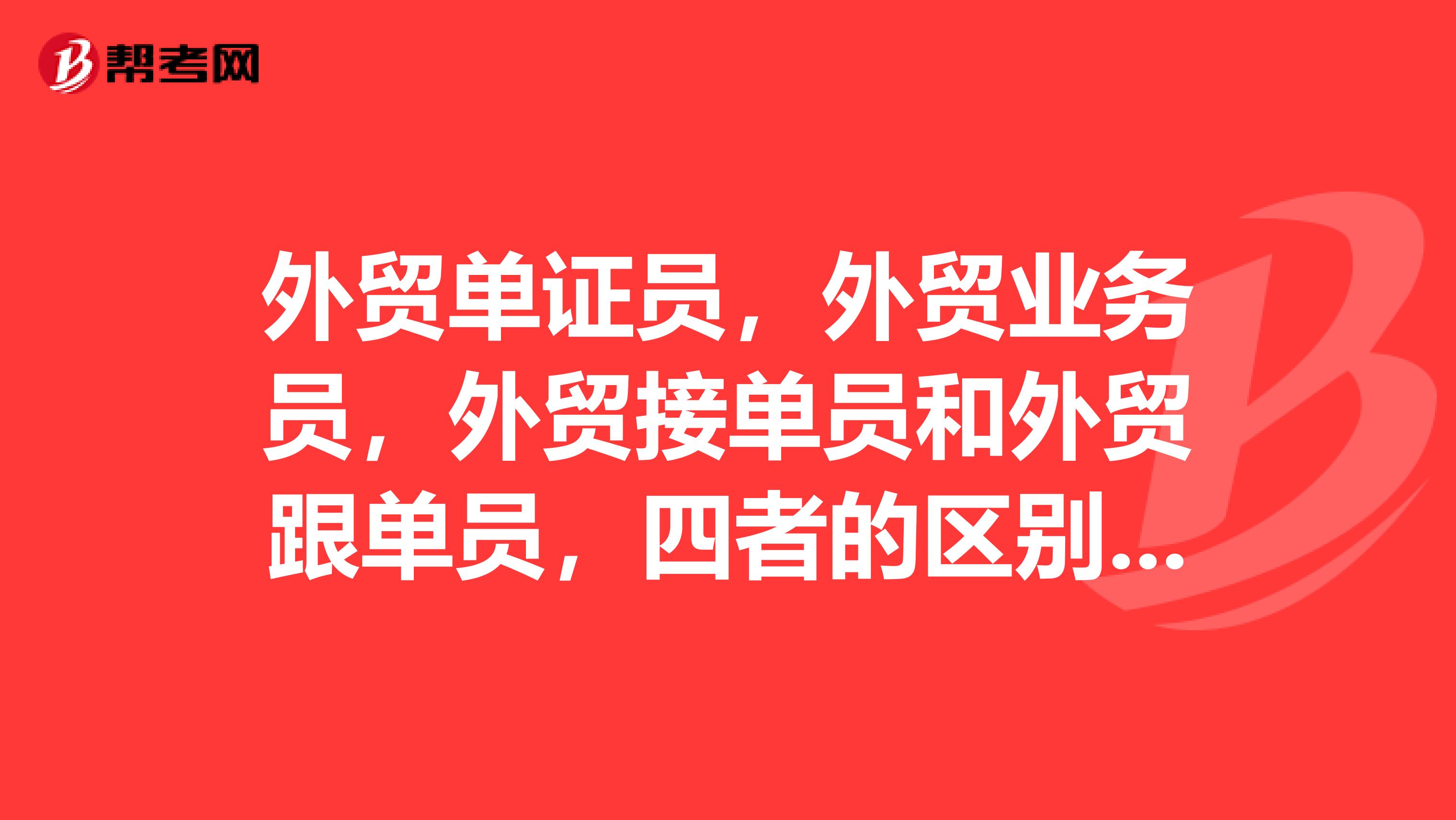 外贸单证员,外贸业务员,外贸接单员和外贸跟单员,四者的区别,以及我要学哪个好