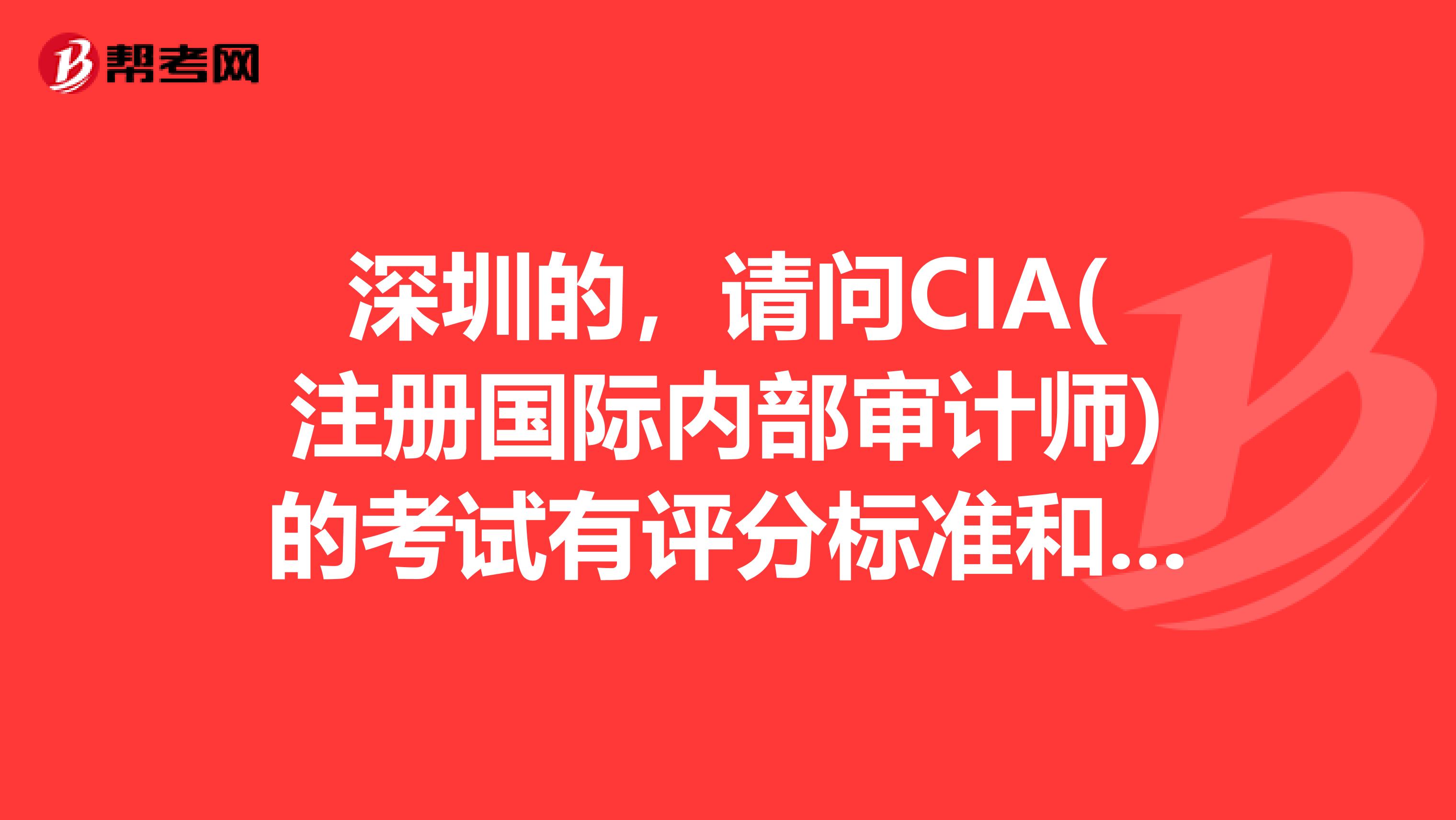 深圳的，请问CIA(注册国际内部审计师)的考试有评分标准和年检吗？