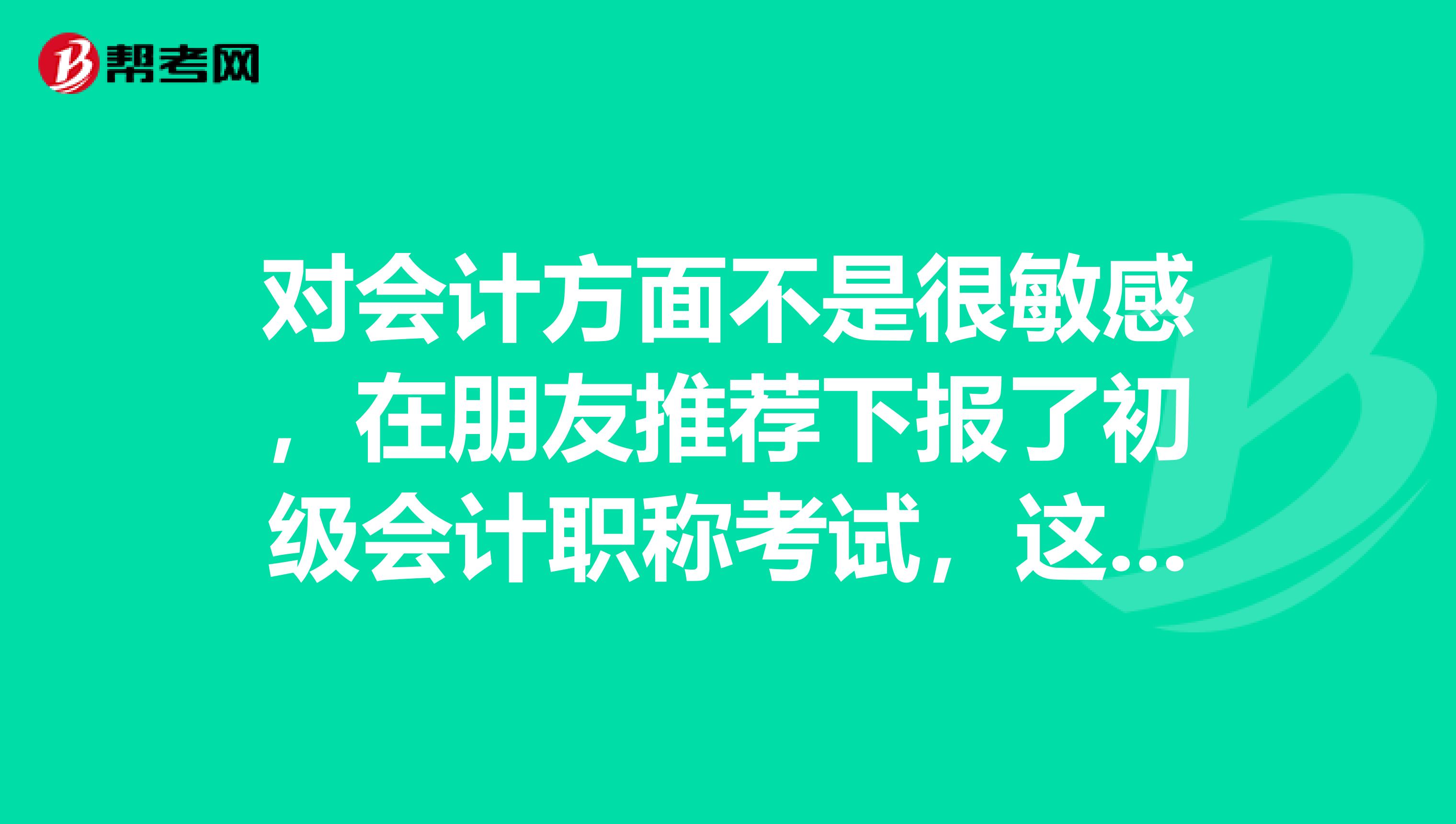对会计方面不是很敏感,在朋友推荐下报了初级会计职称考试,这个考试都考什么呢?