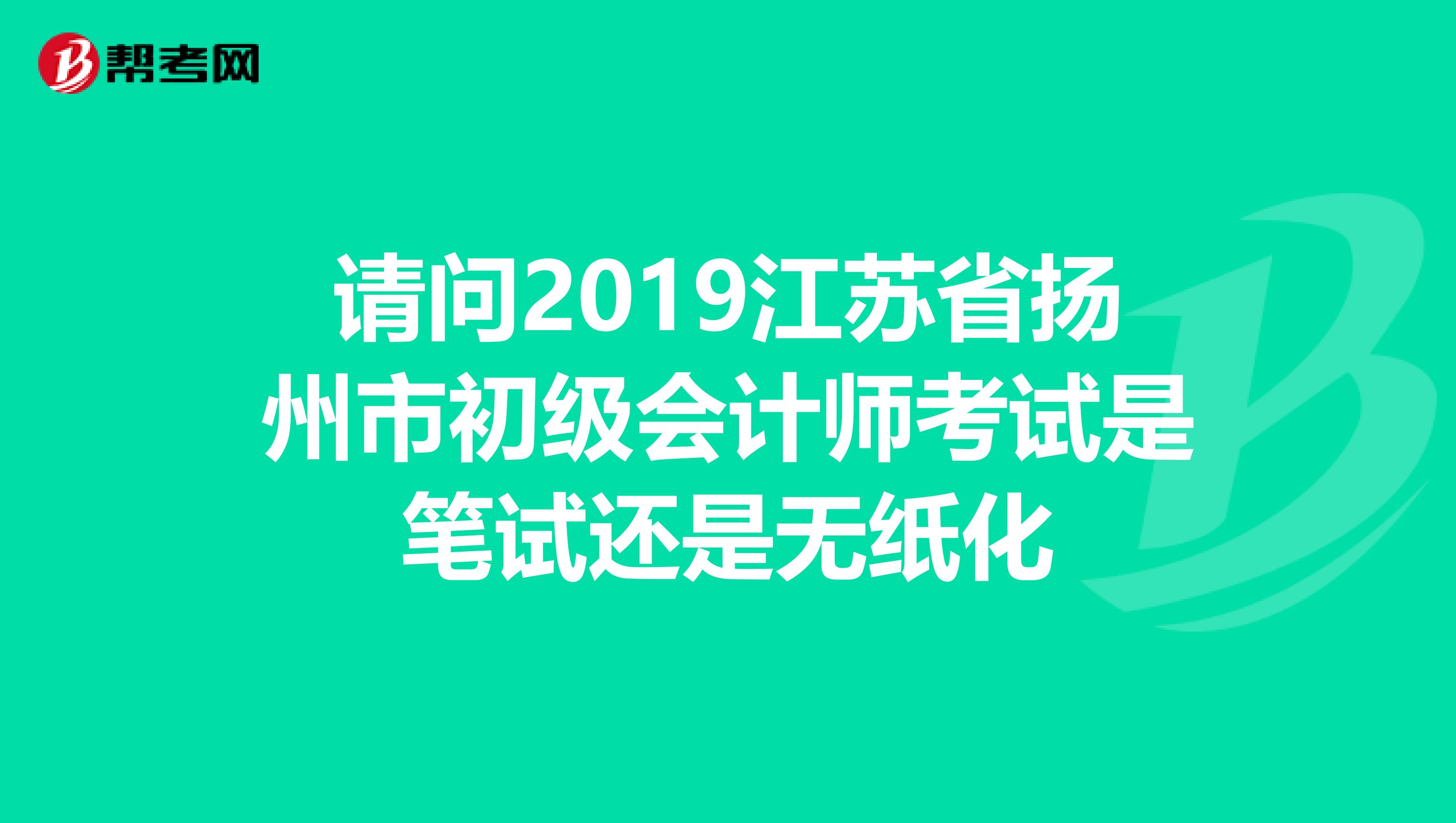 请问2019江苏省扬州市初级会计师考试是笔试还是无纸化