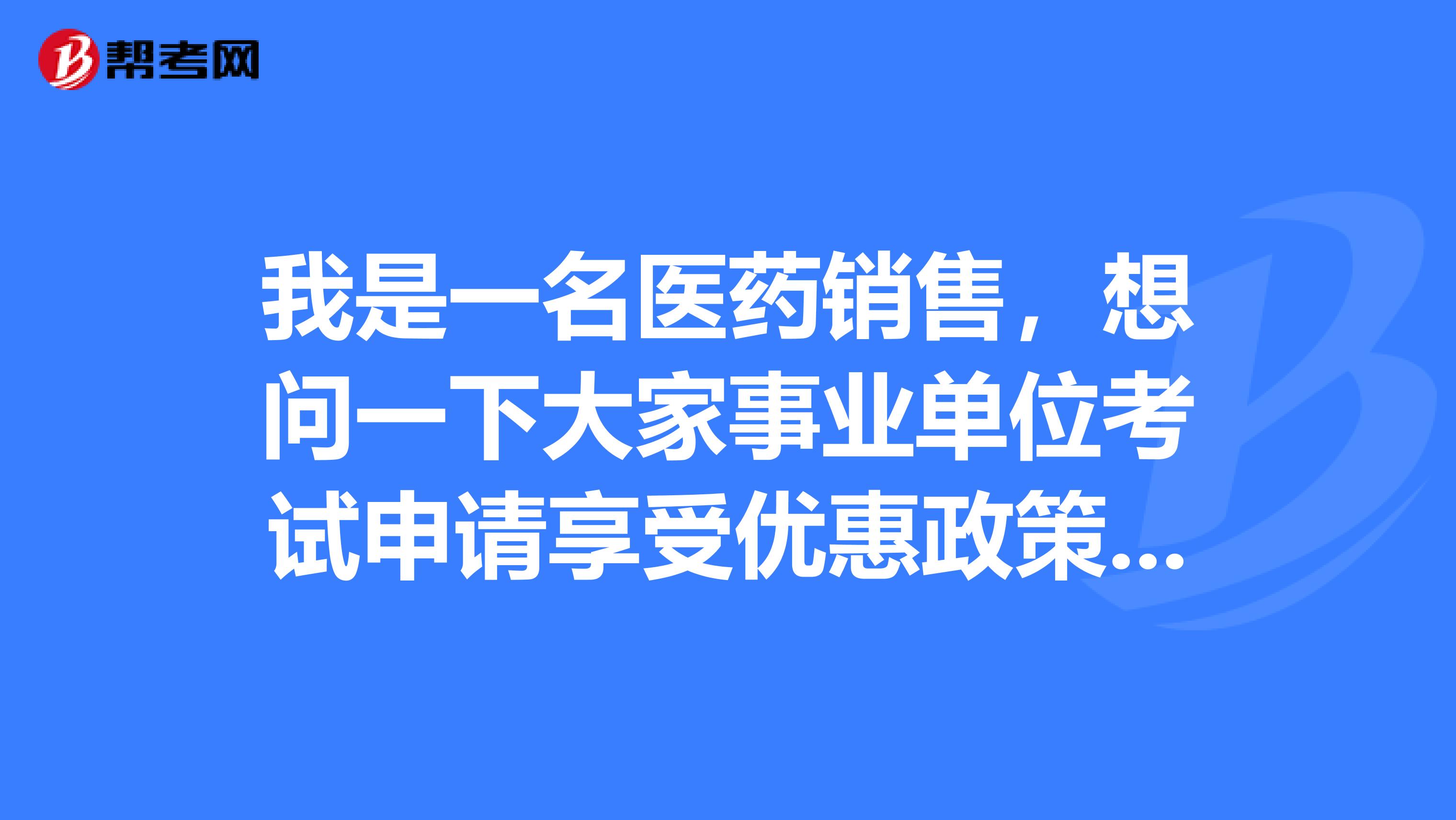 我是一名医药销售,想问一下大家事业单位考试申请享受优惠政策的报考者在资格复审时需要提供什么材料?
