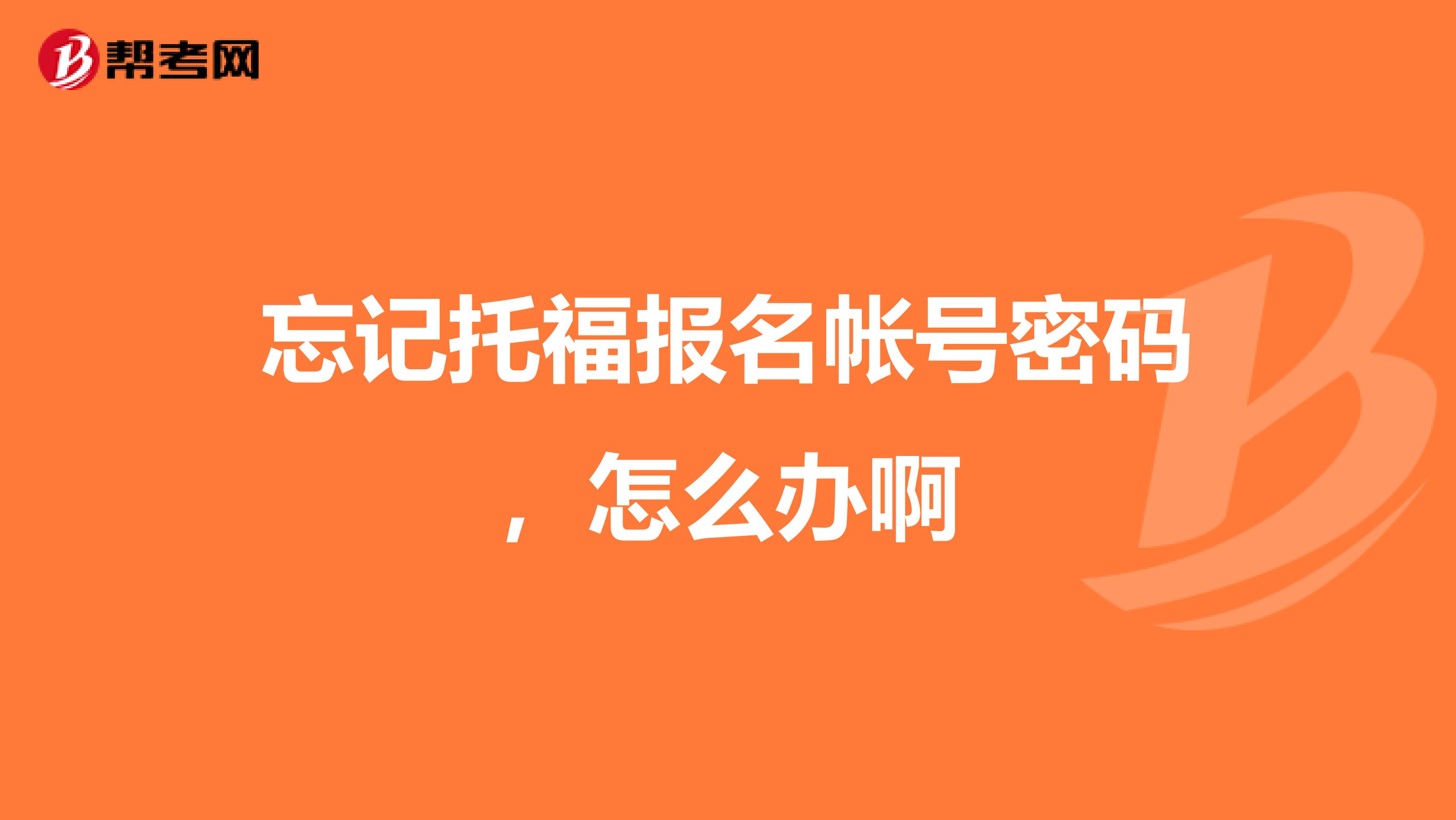 忘记托福报名帐号密码，怎么办啊