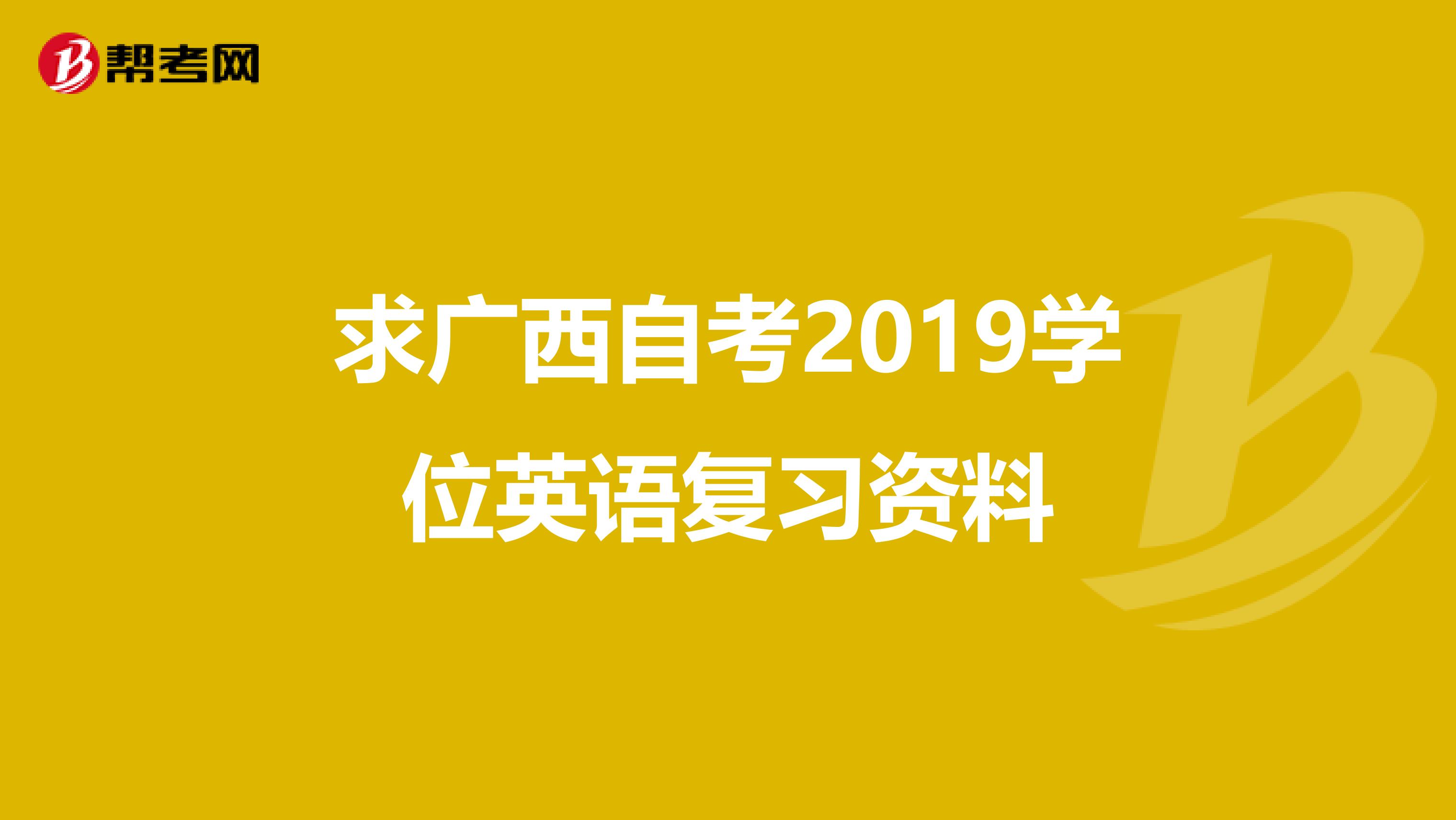 求廣西自考2019學(xué)位英語復(fù)習(xí)資料