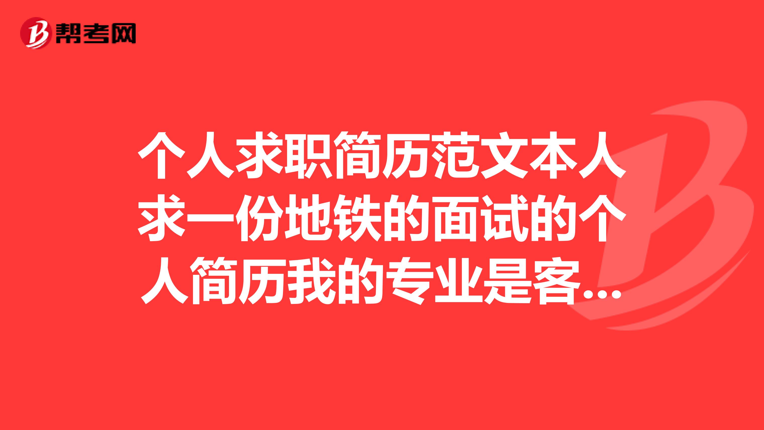 个人求职简历范文本人求一份地铁的面试的个人简历我的专业是客运服务中专做成表格我直接复印谢谢