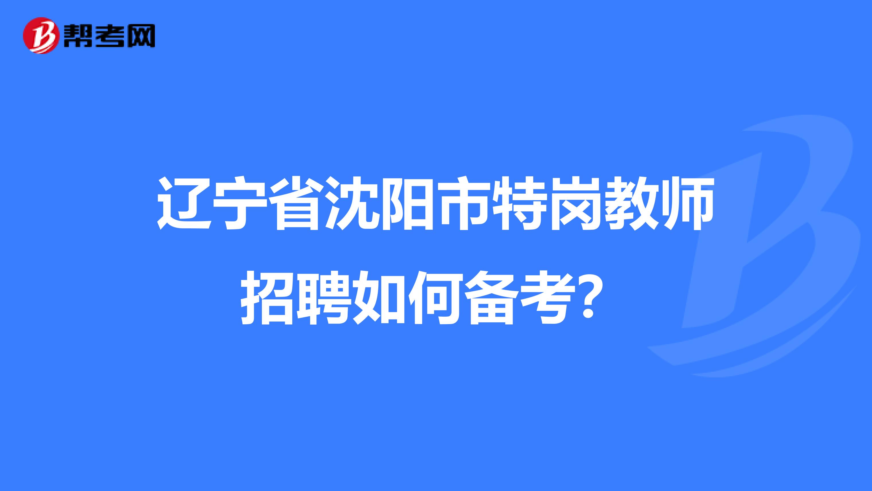辽宁省沈阳市特岗教师招聘如何备考?