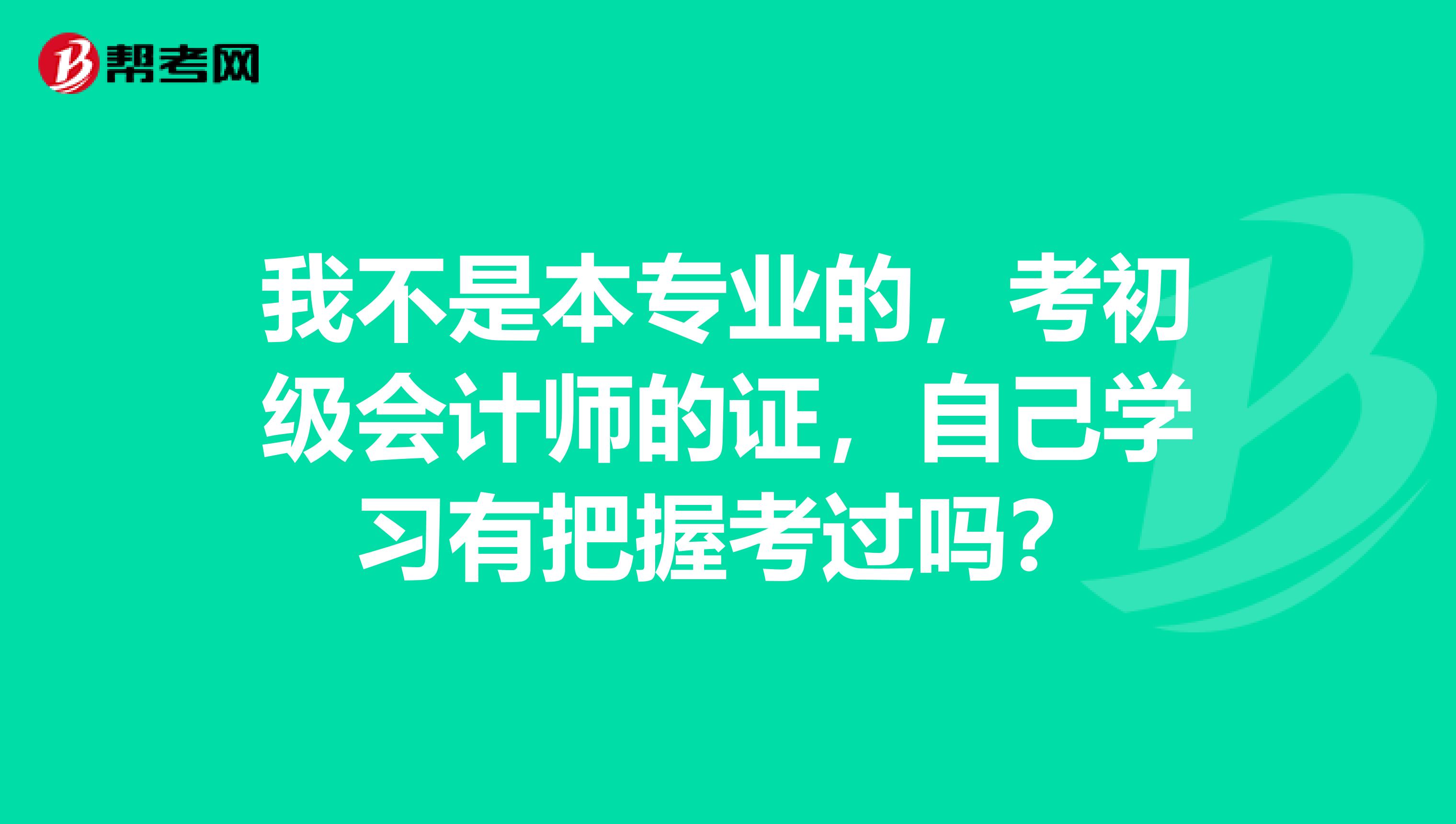 我不是本专业的，考初级会计师的证，自己学习有把握考过吗？