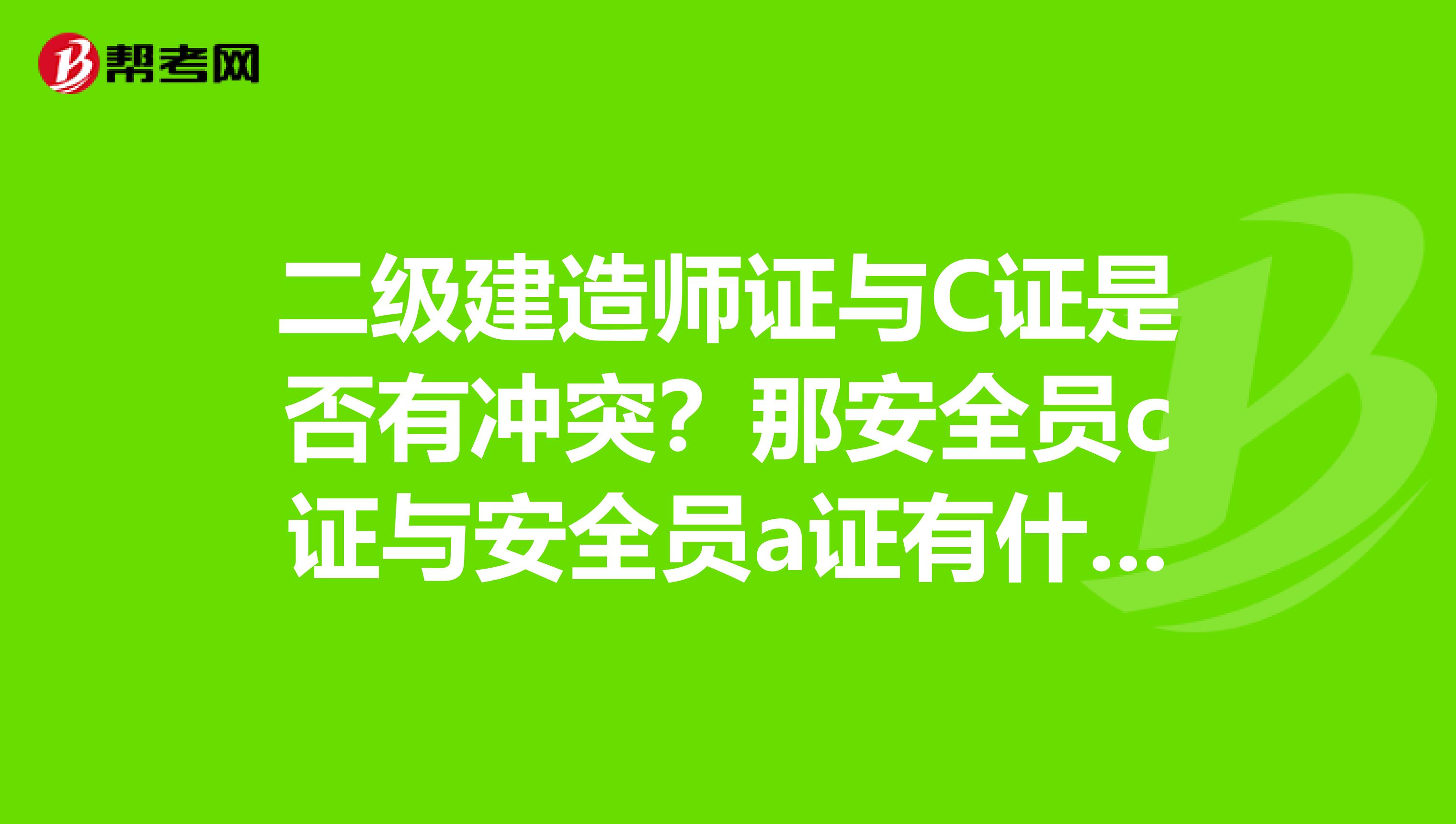 二级建造师证与C证是否有冲突？那安全员c证与安全员a证有什么区别呢谢谢