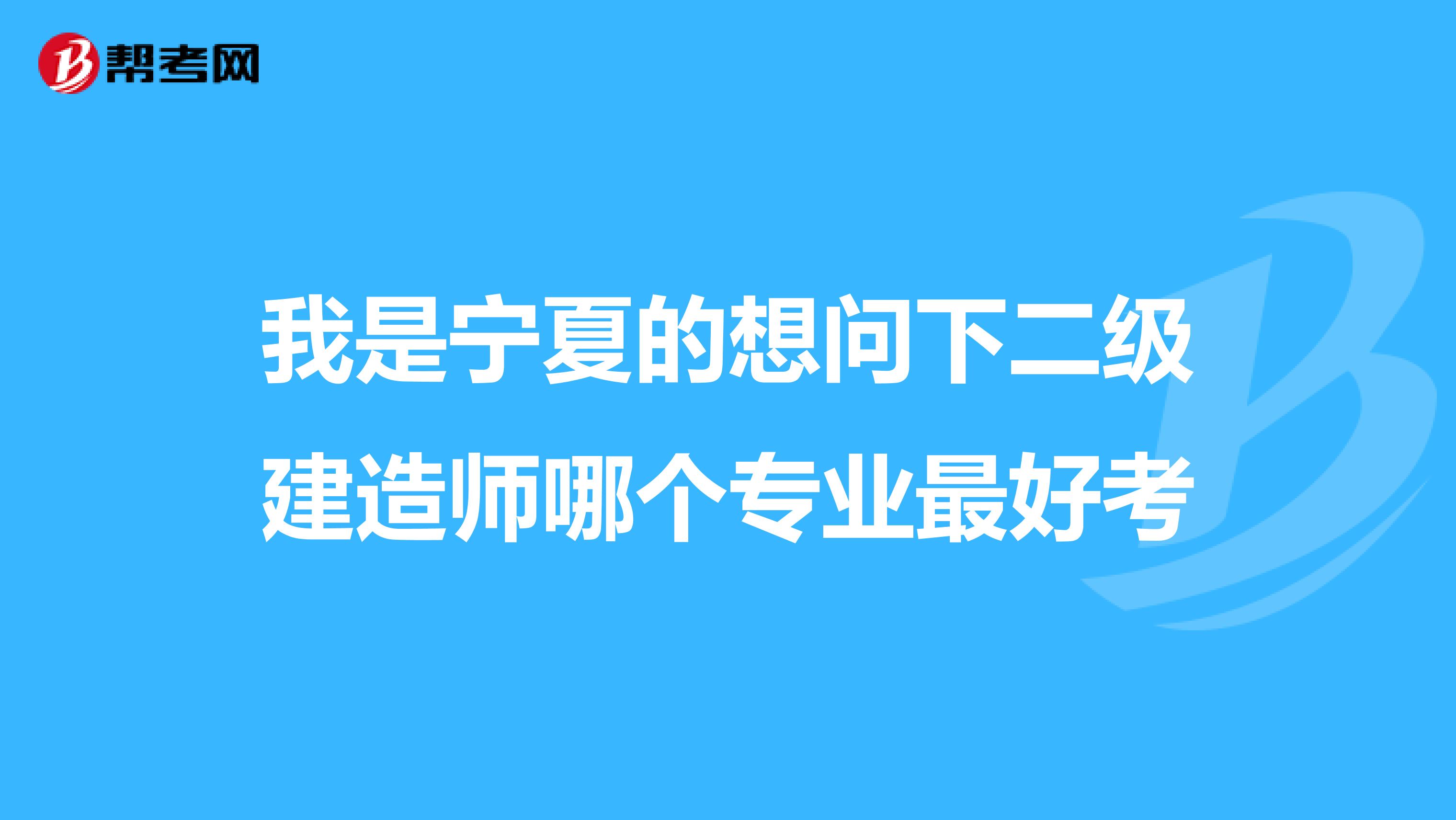 我是宁夏的想问下二级建造师哪个专业最好考