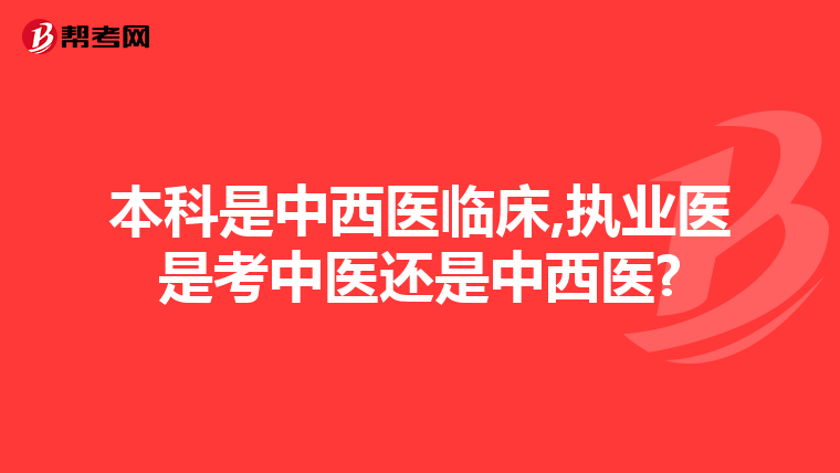 本科是中西医临床,执业医是考中医还是中西医?