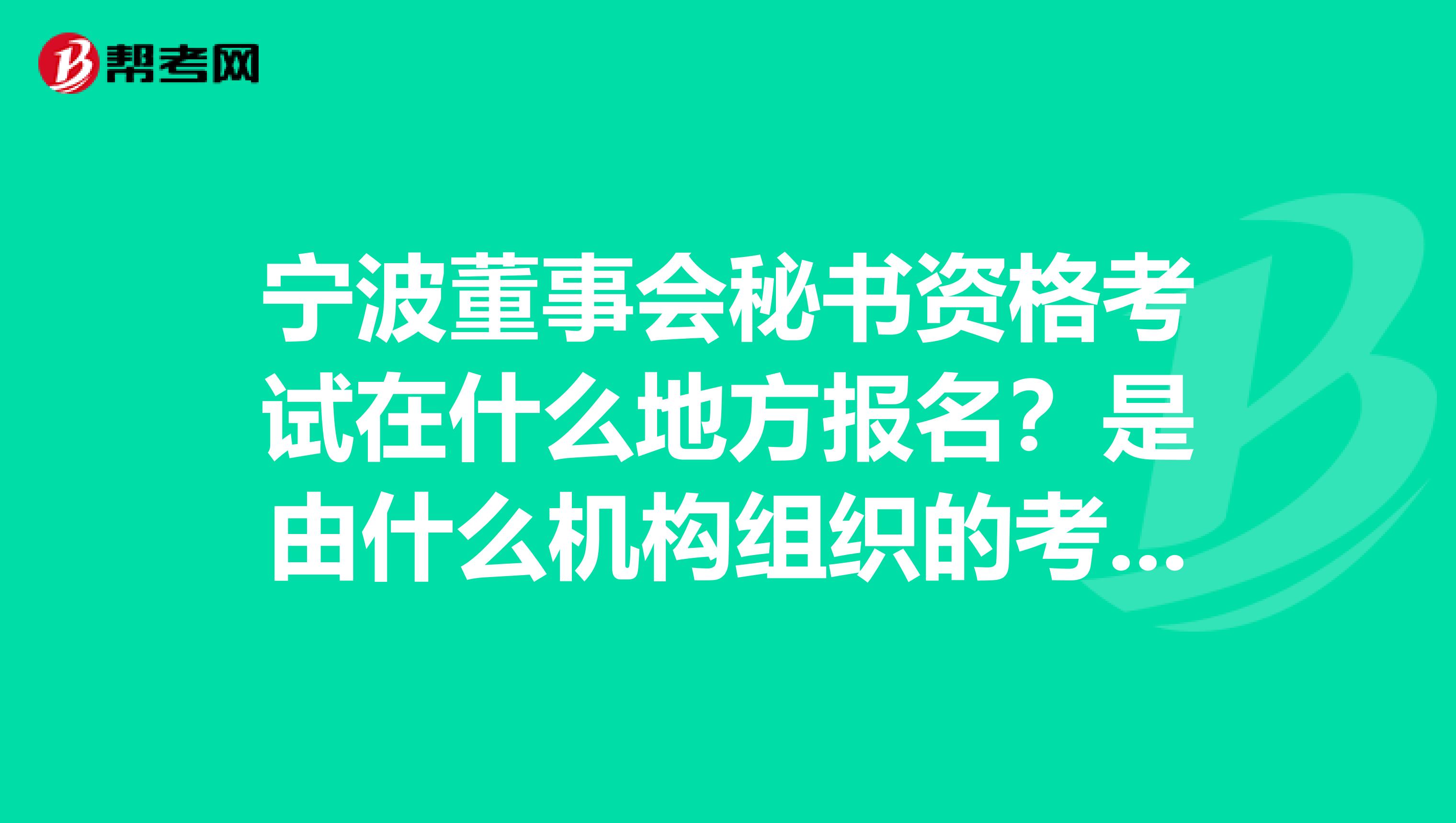 宁波董事会秘书资格考试在什么地方报名?是由什么机构组织的考试?有培训机构吗?有没有过来人帮帮忙。谢谢。