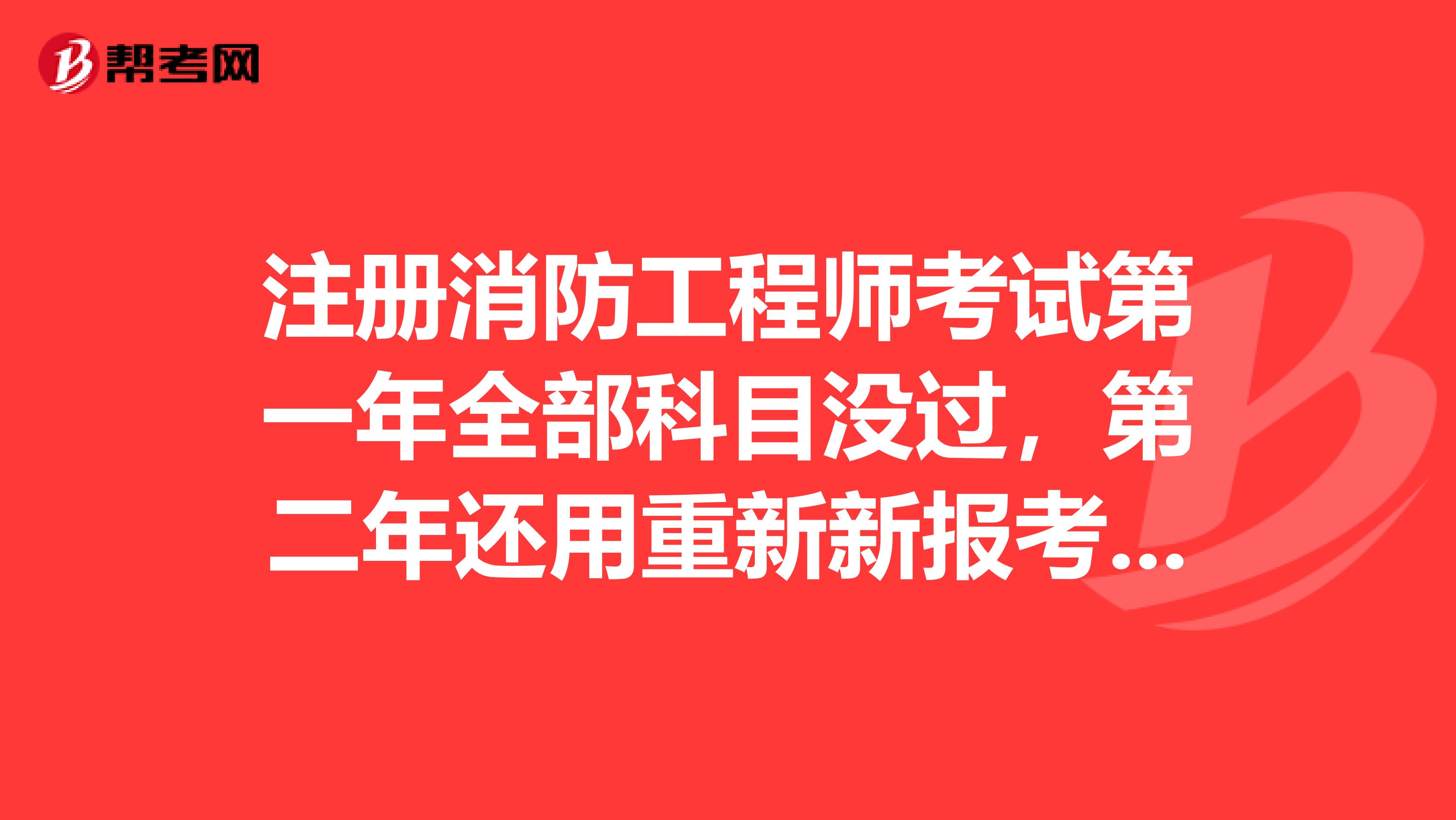 注冊(cè)消防工程師考試第一年全部科目沒過，第二年還用重新新報(bào)考么？