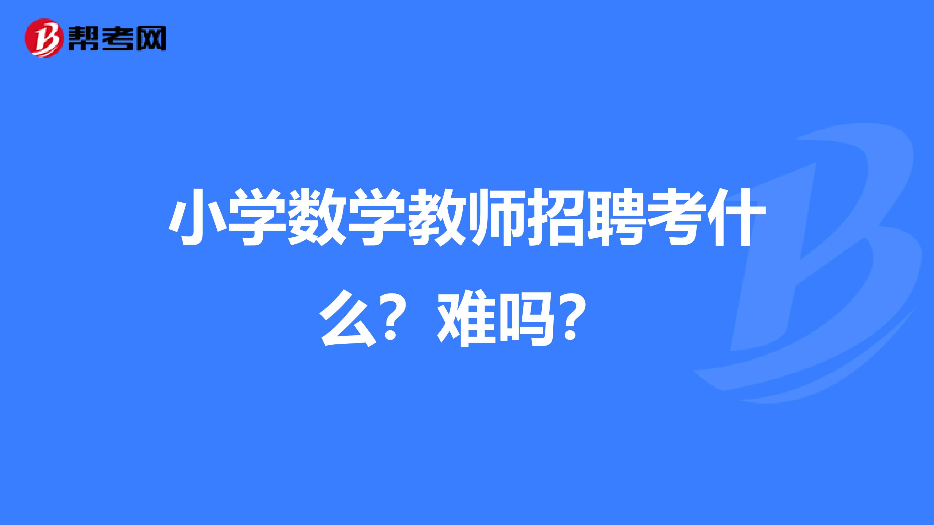 小学数学教师招聘考什么?难吗?