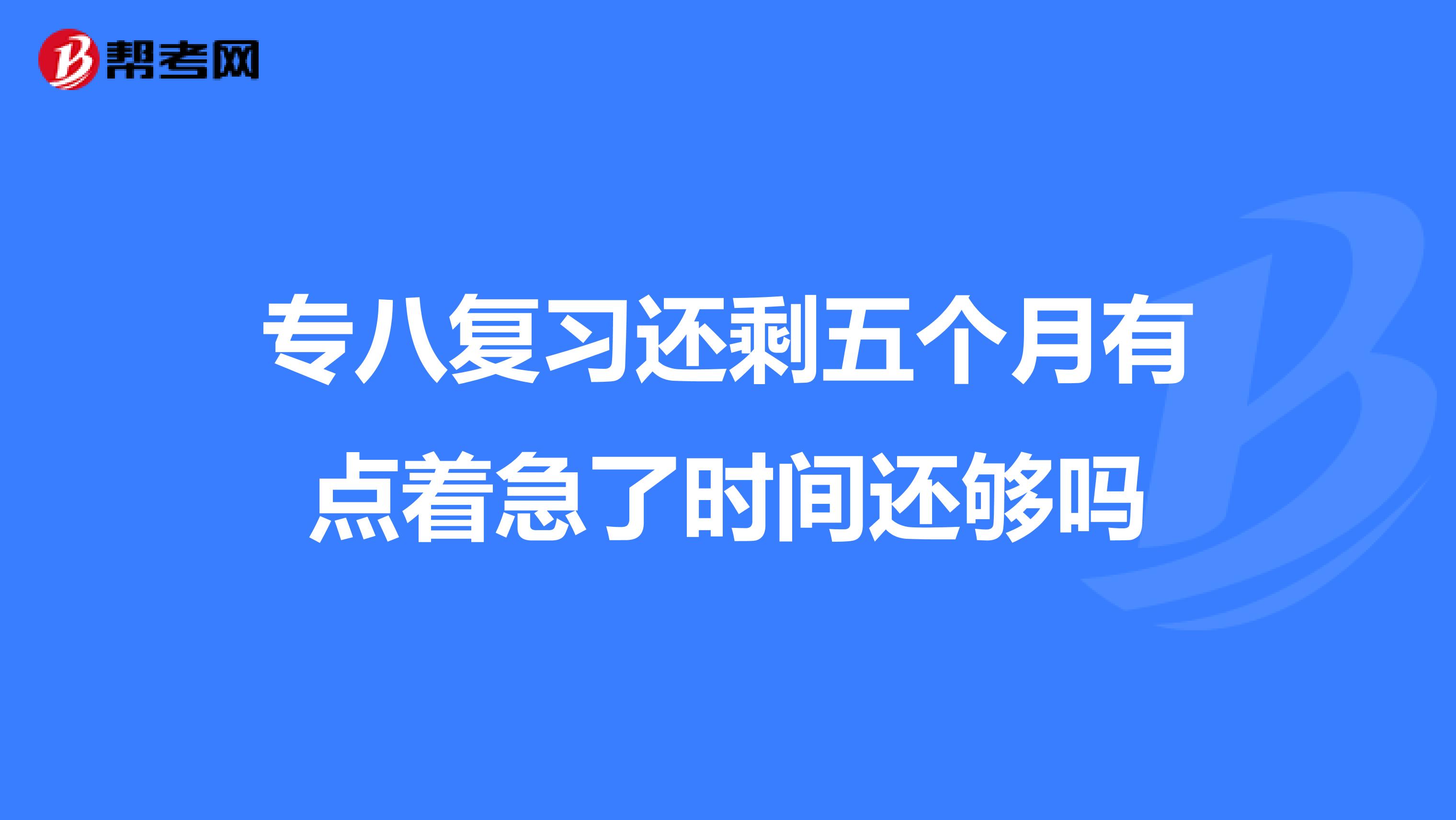 专八复习还剩五个月有点着急了时间还够吗