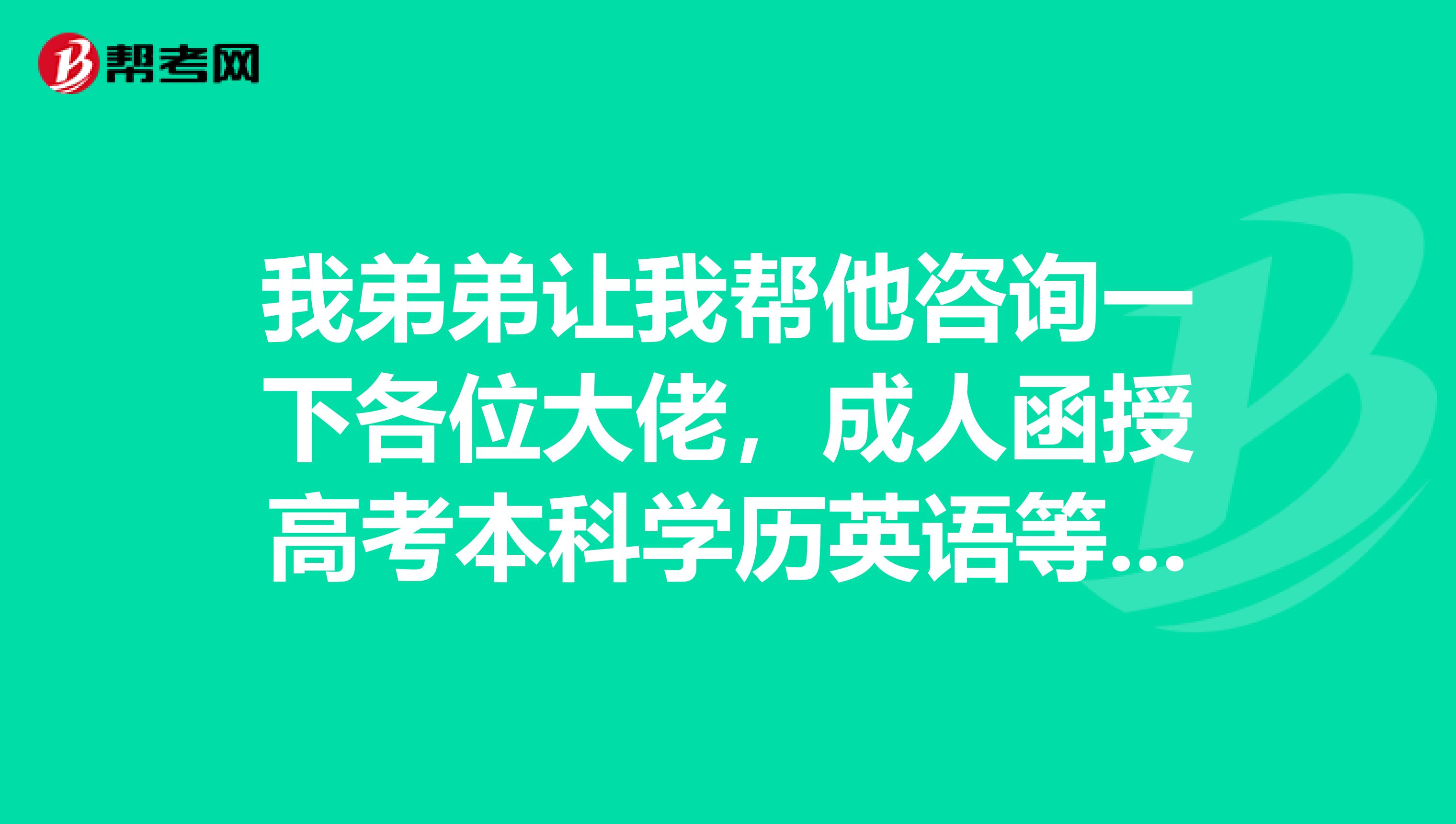 我弟弟让我帮他咨询一下各位大佬,成人函授高考本科学历英语等级有限定吗