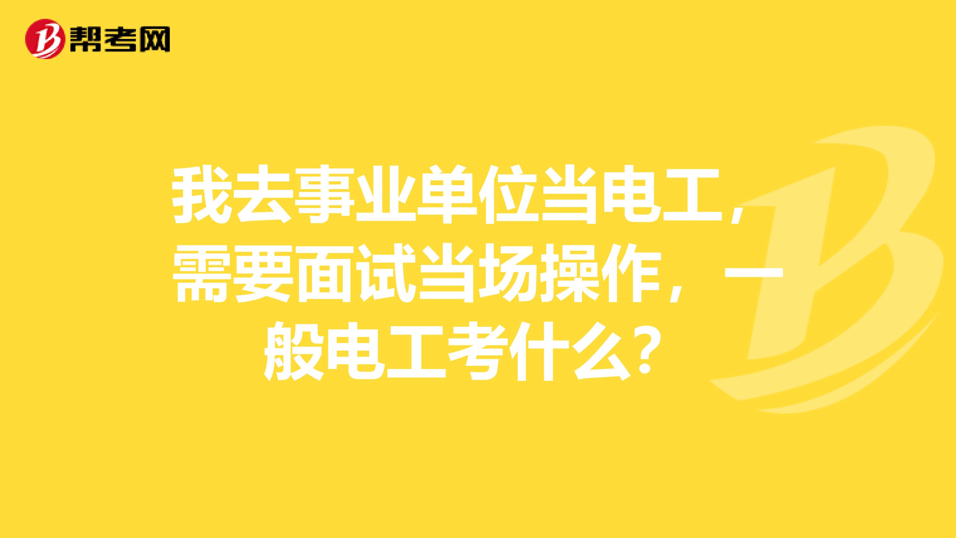 我去事业单位当电工，需要面试当场操作，一般电工考什么？