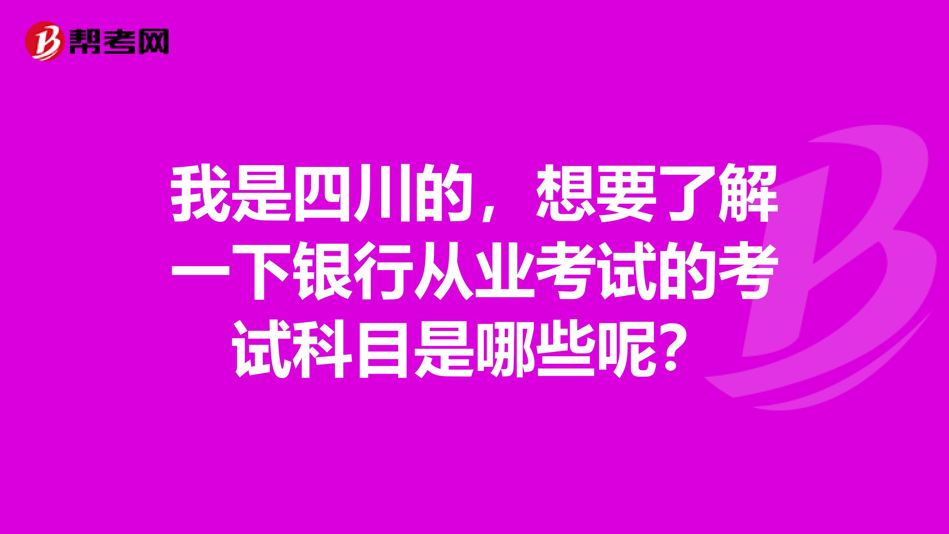 我是四川的,想要了解一下银行从业考试的考试科目是哪些呢?