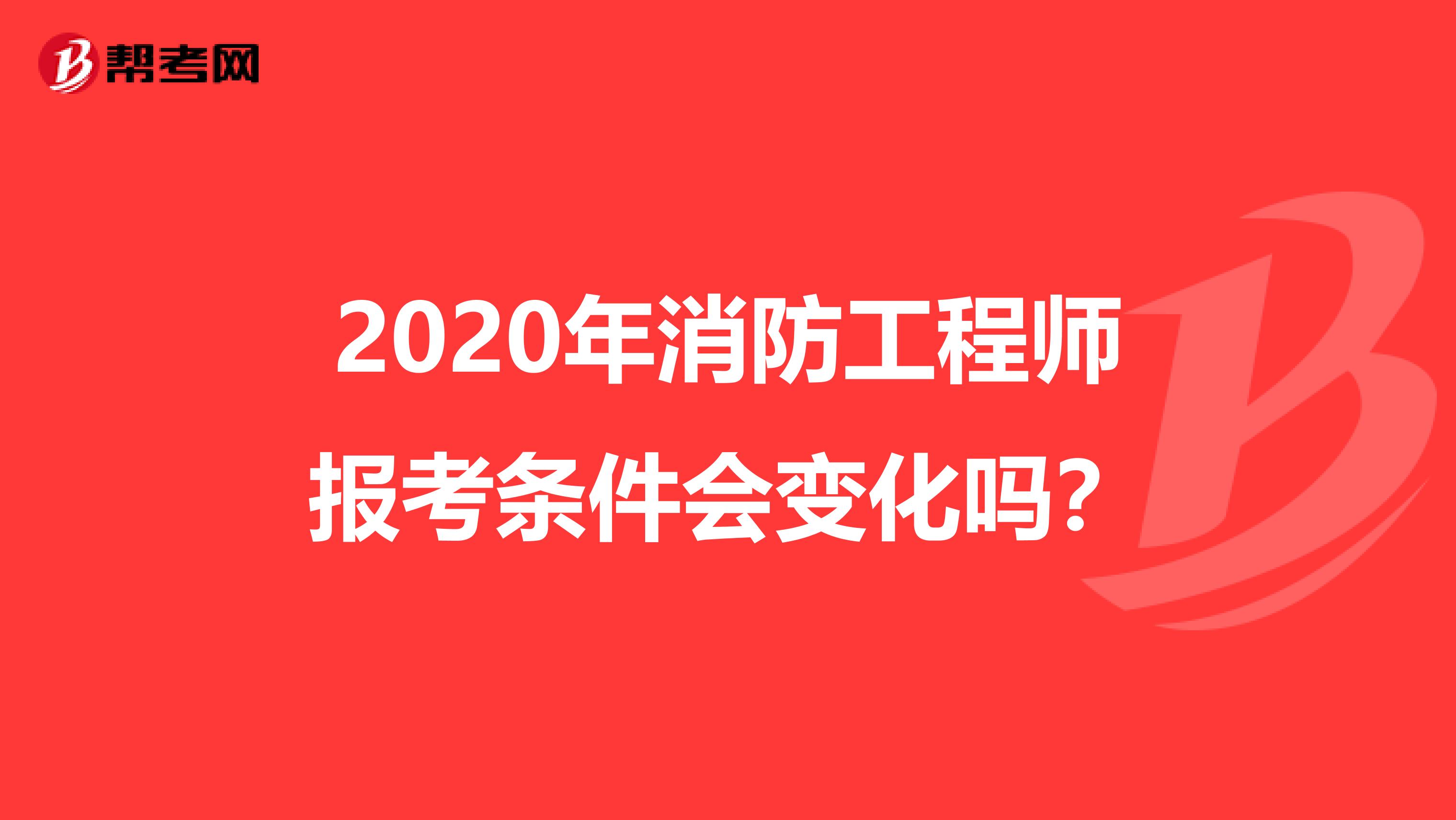 2020年消防工程师报考条件会变化吗？