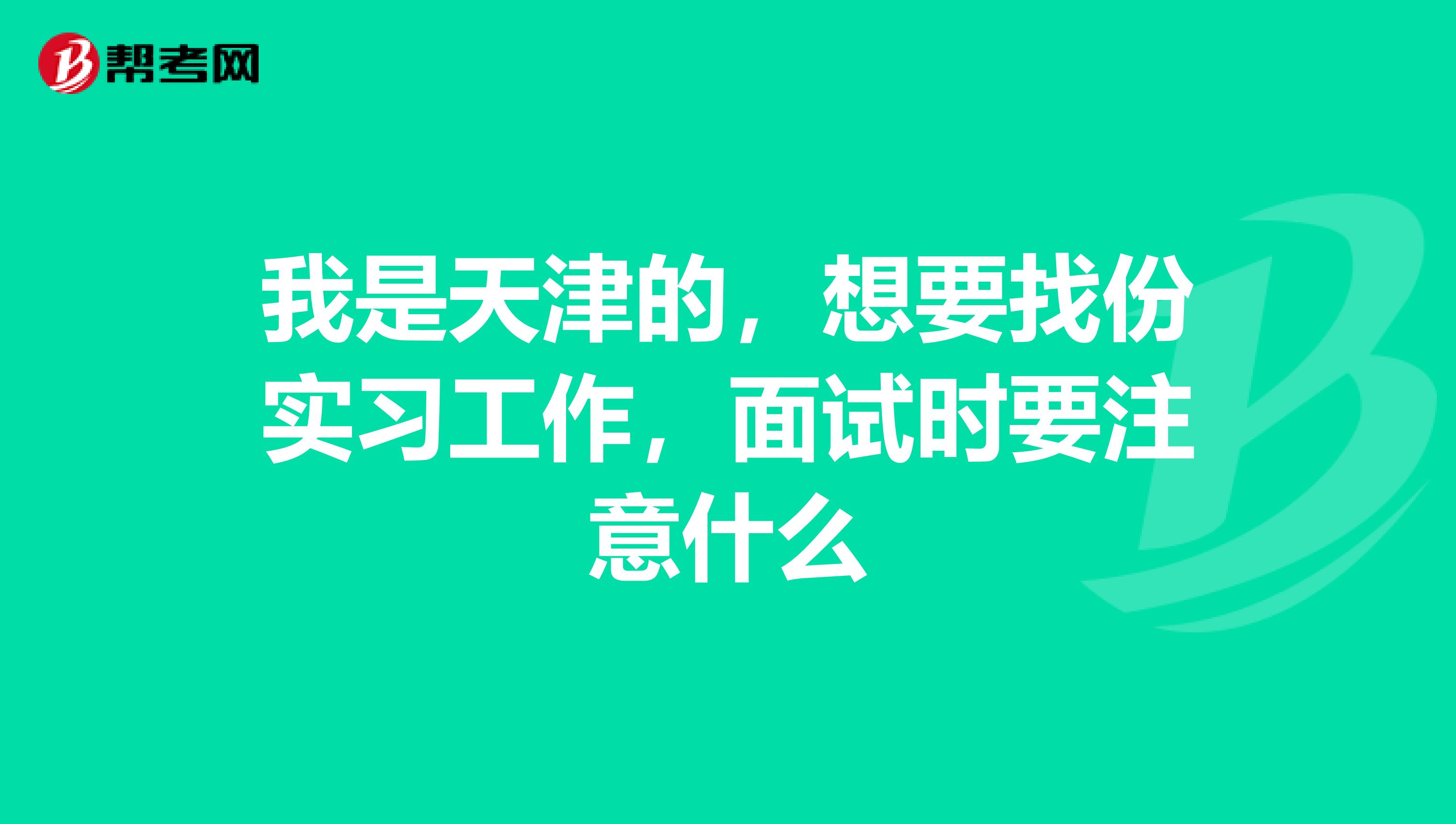 我是天津的，想要找份实习工作，面试时要注意什么