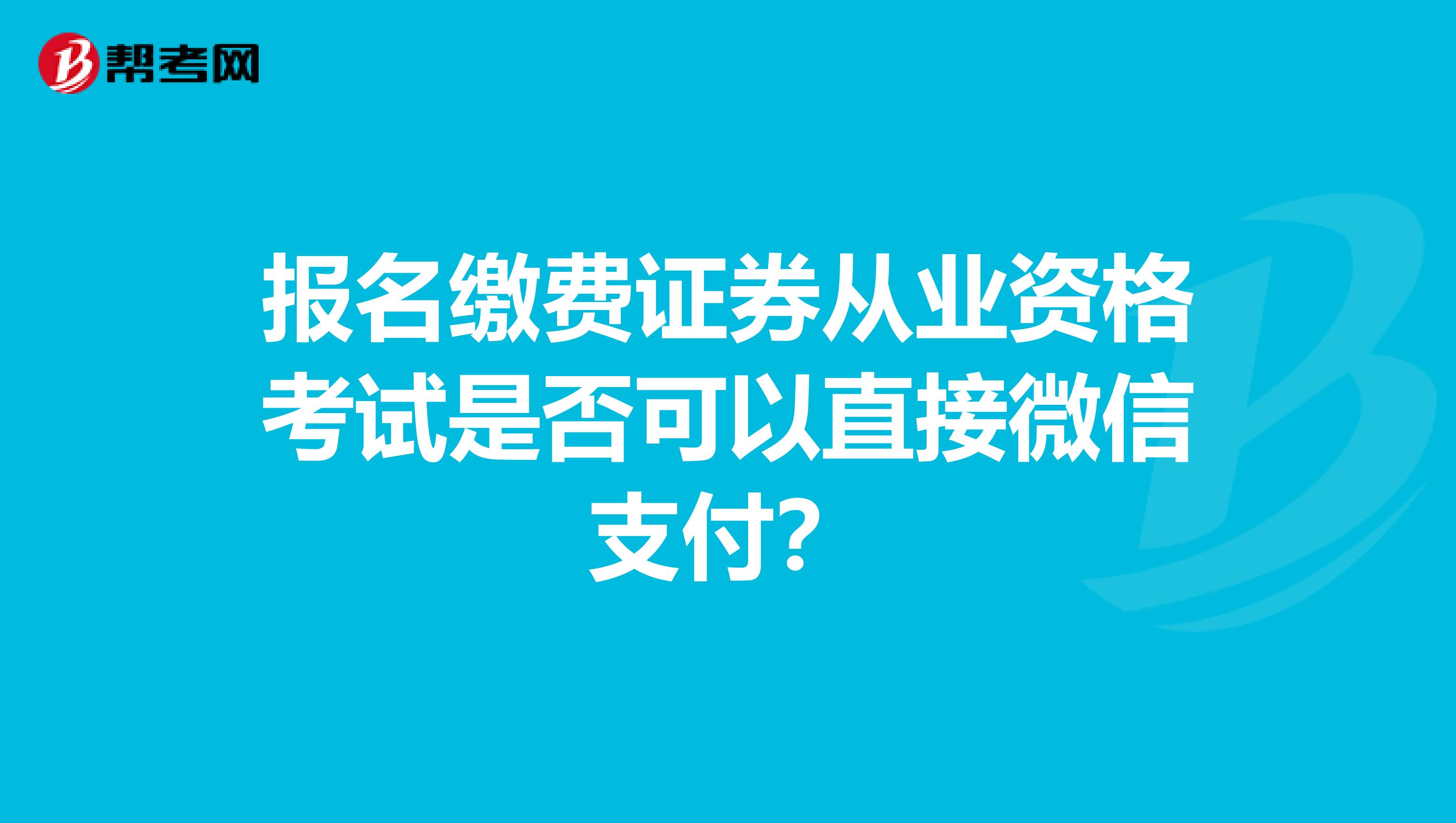 报名缴费证券从业资格考试是否可以直接微信支付?