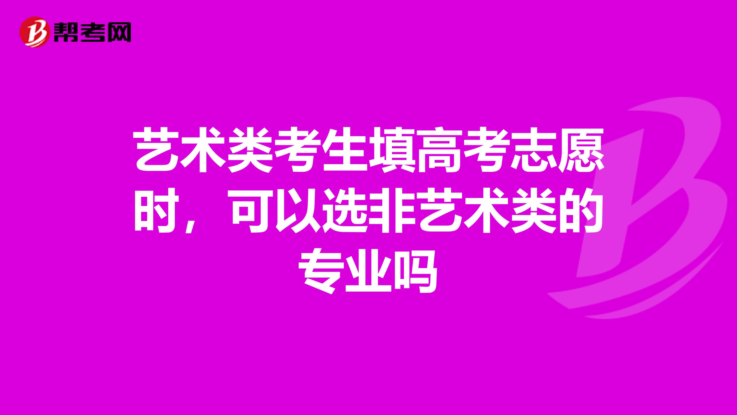 艺术类考生填高考志愿时，可以选非艺术类的专业吗