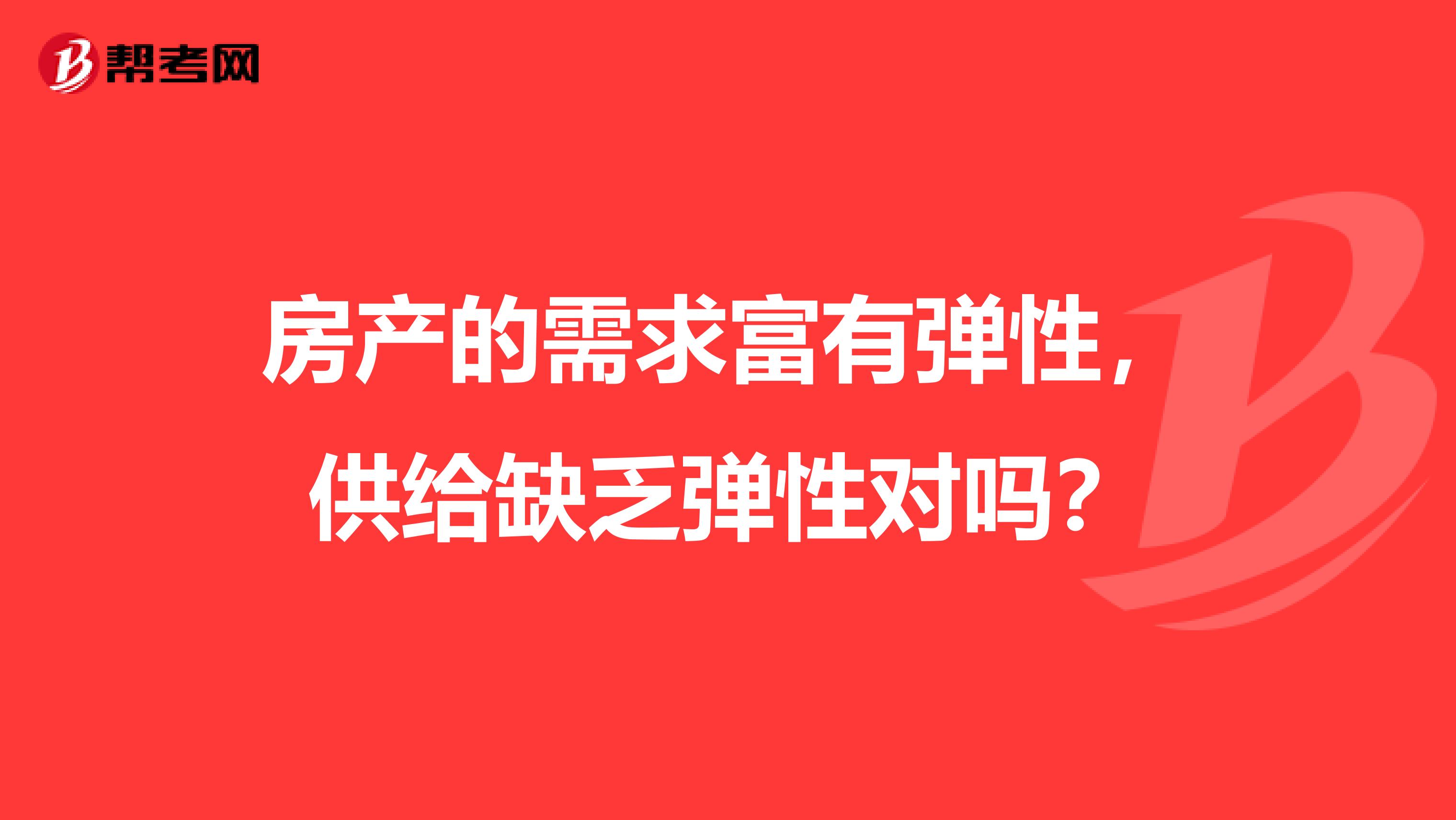 房产的需求富有弹性,供给缺乏弹性对吗?