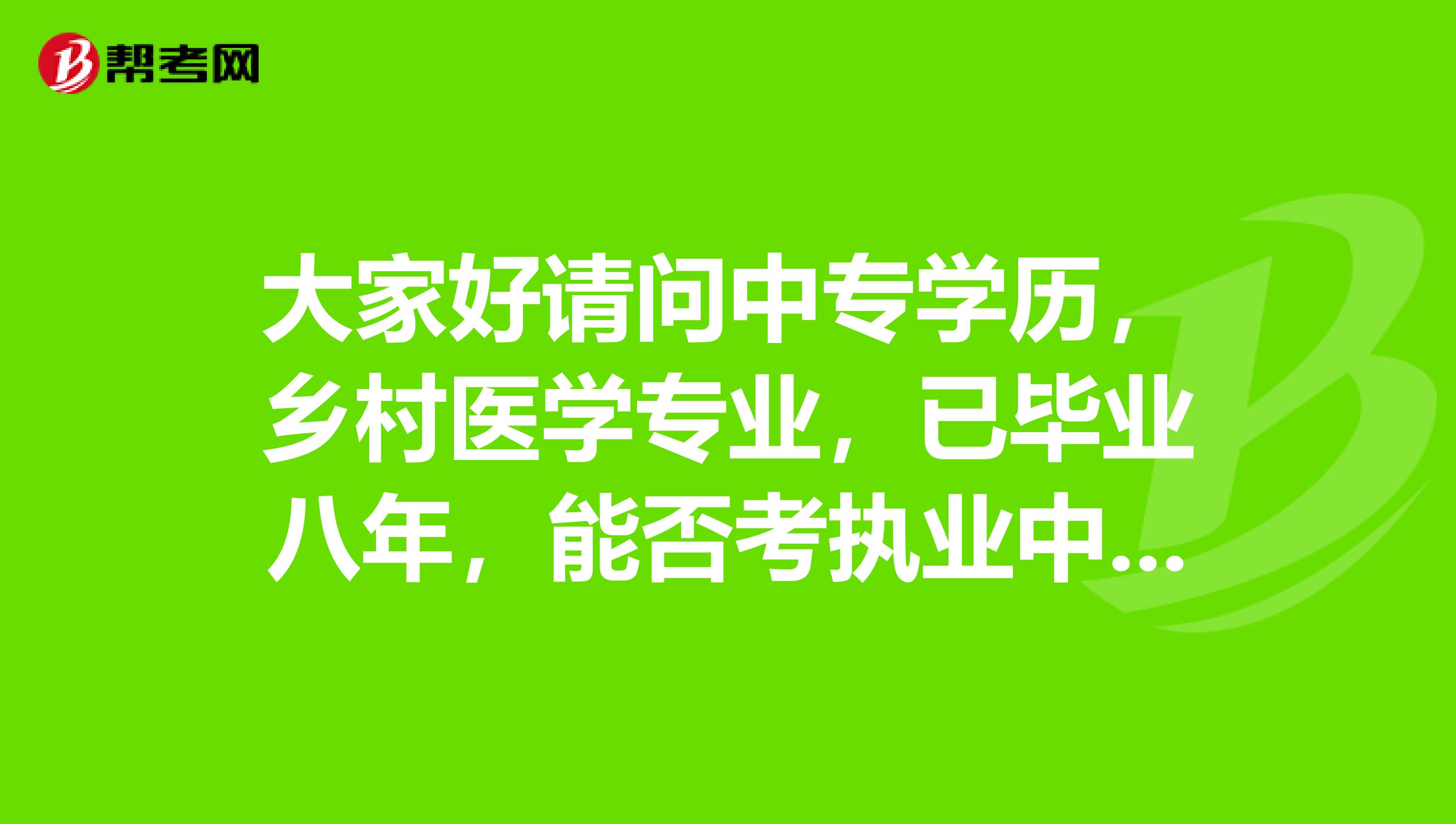 大家好请问中专学历,乡村医学专业,已毕业八年,能否考执业中药师?以及有关乡医的相关资格考试有哪些