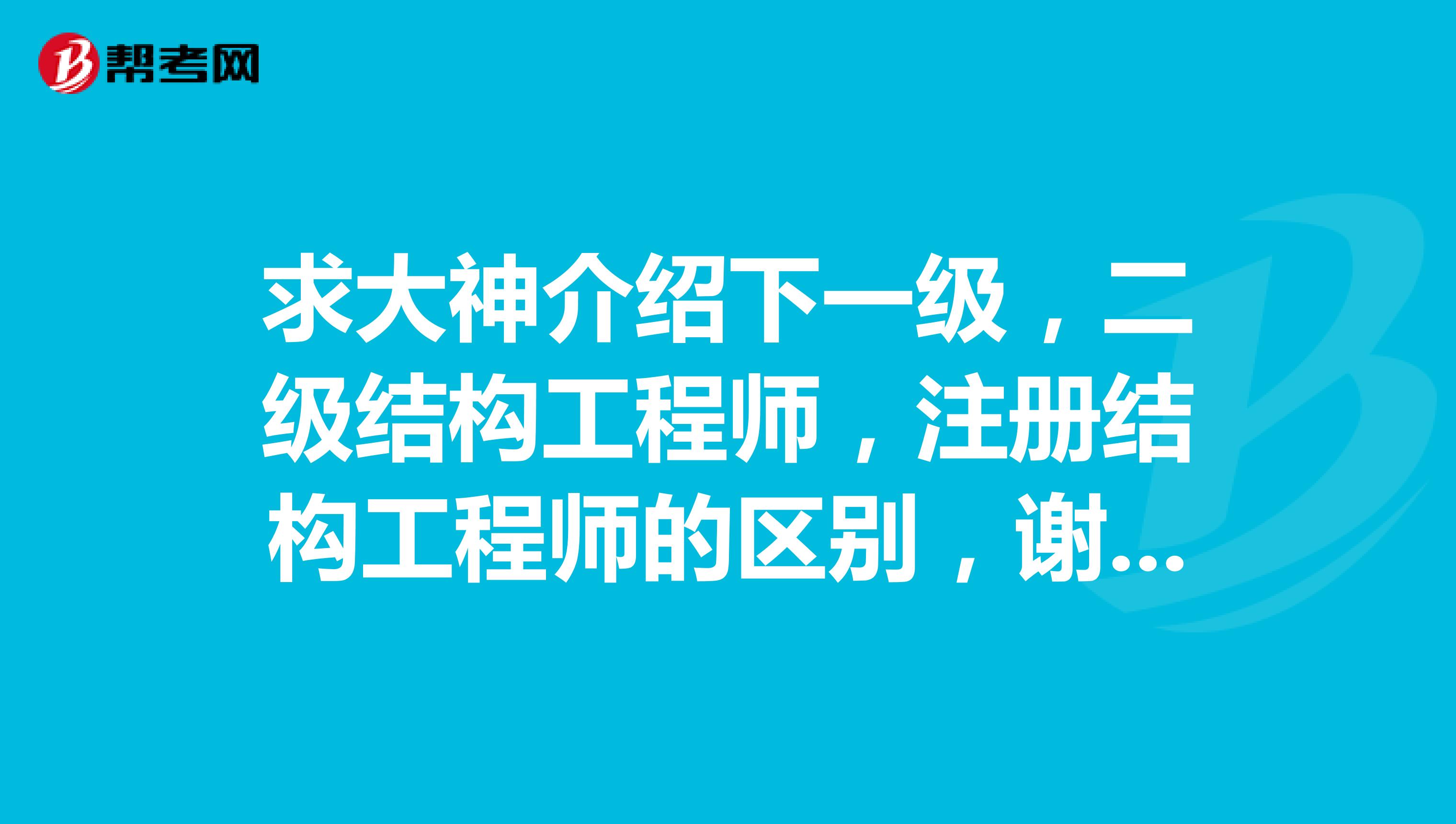 求大神介紹下一級，二級結構工程師，注冊結構工程師的區別，謝謝了