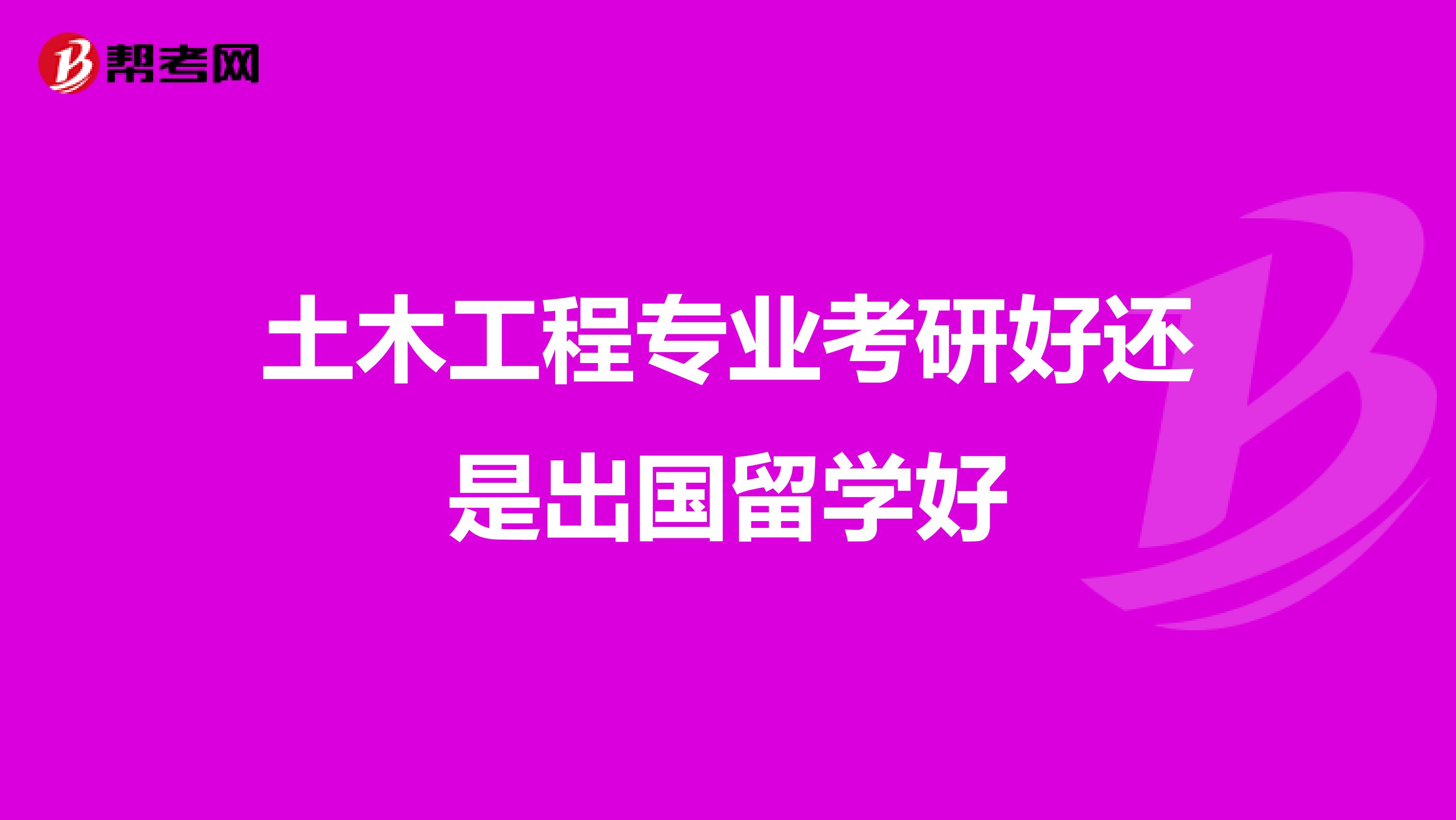 土木工程专业考研好还是出国留学好