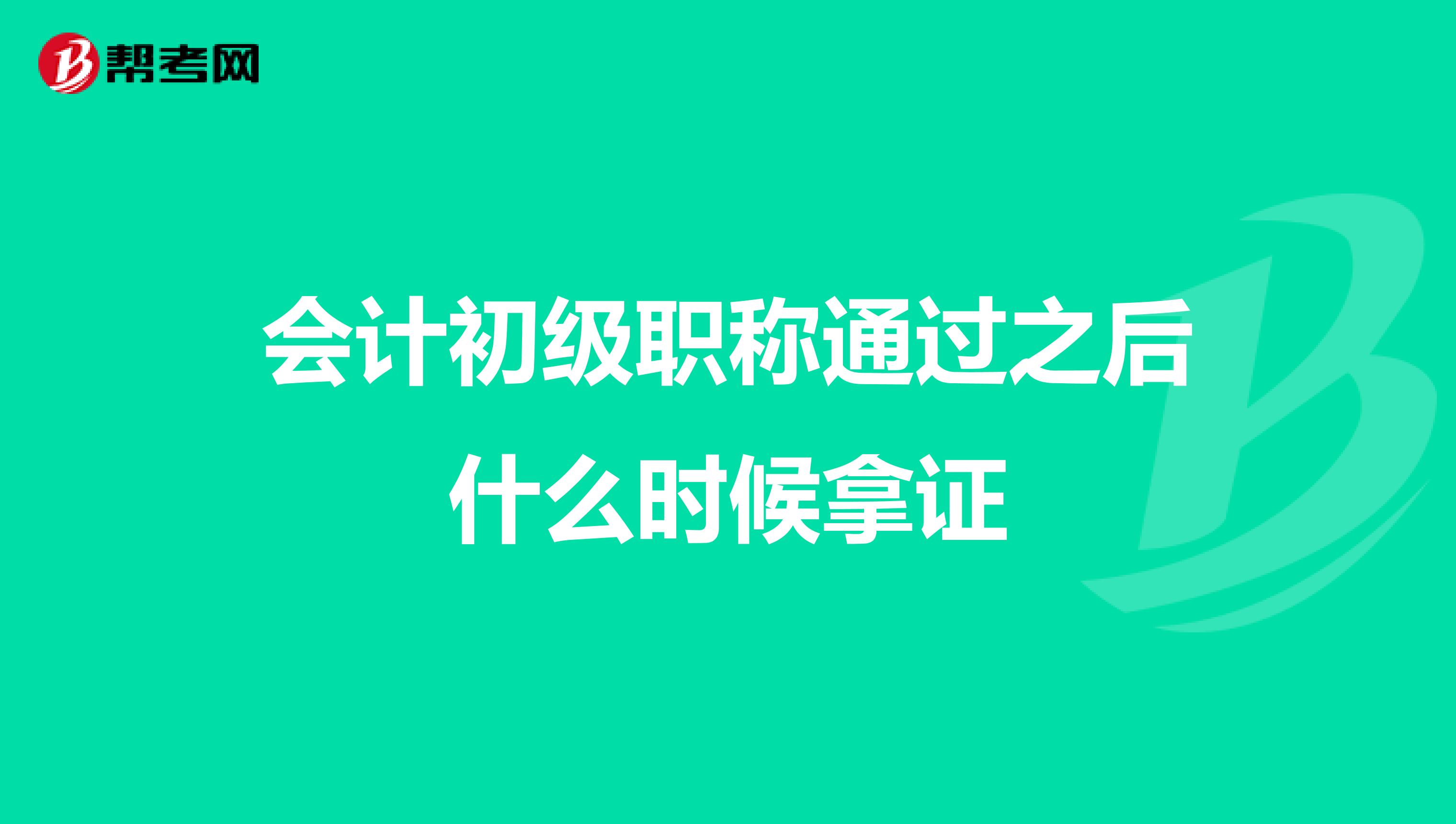 会计初级职称通过之后什么时候拿证