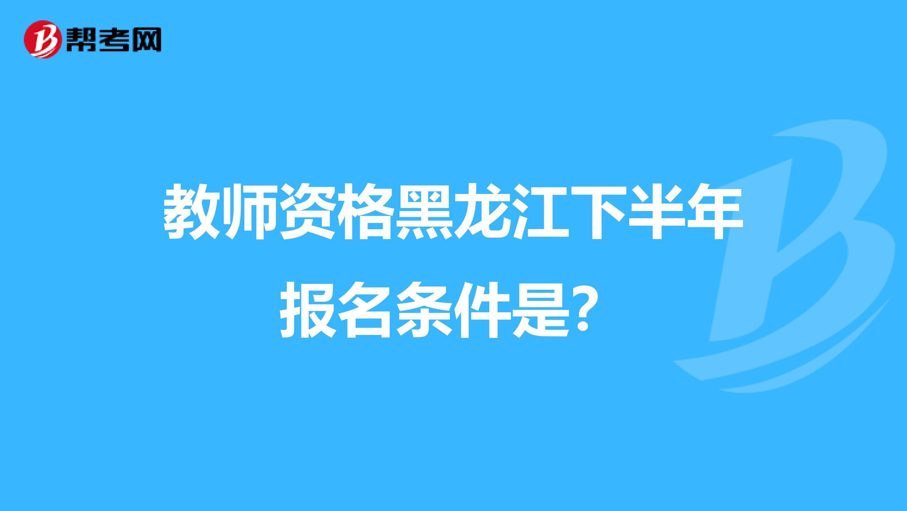 教师资格黑龙江下半年报名条件是?