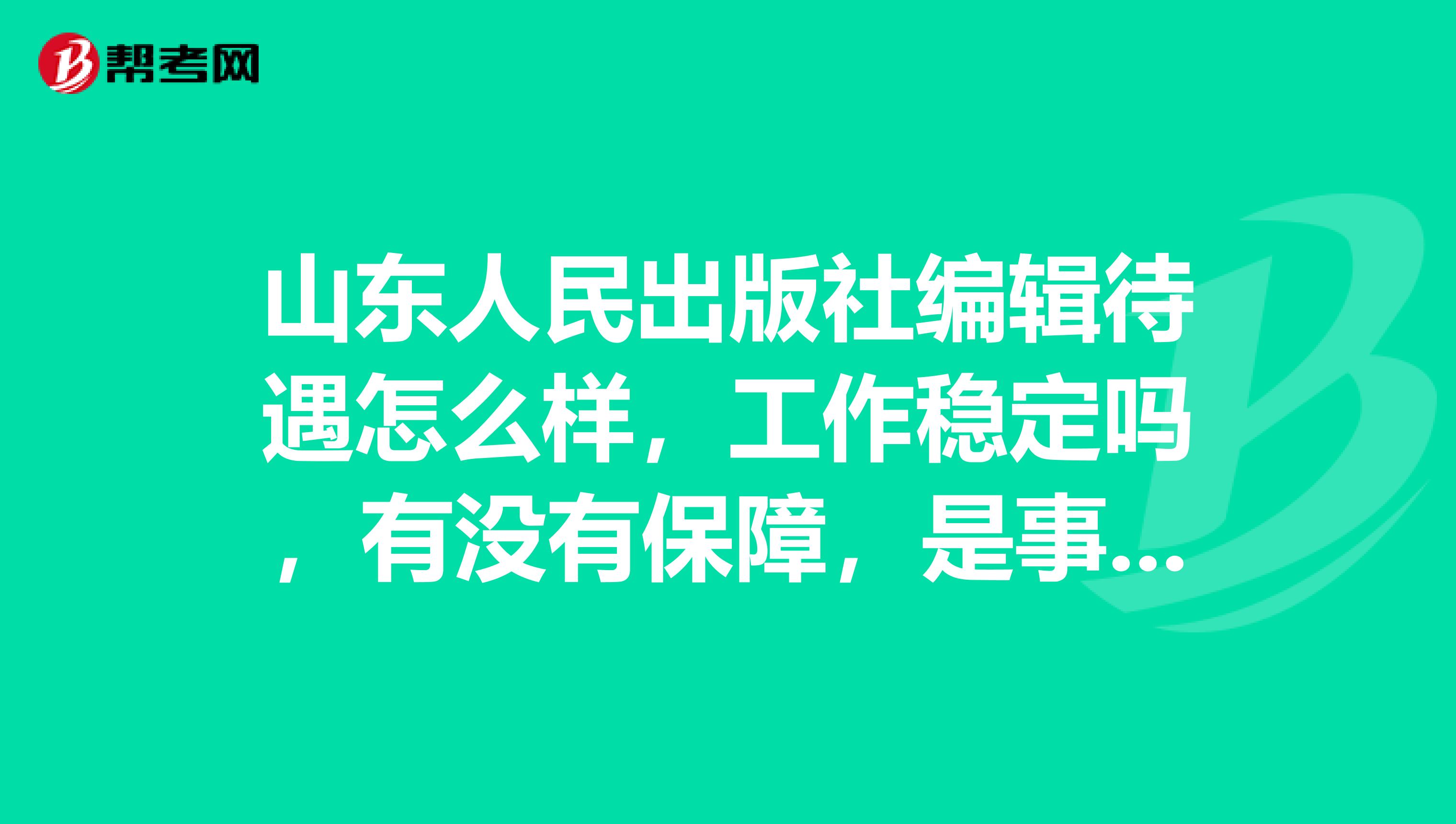山東人民出版社編輯待遇怎么樣，工作穩定嗎，有沒有保障，是事業單位，國企還是其他謝謝，很急。