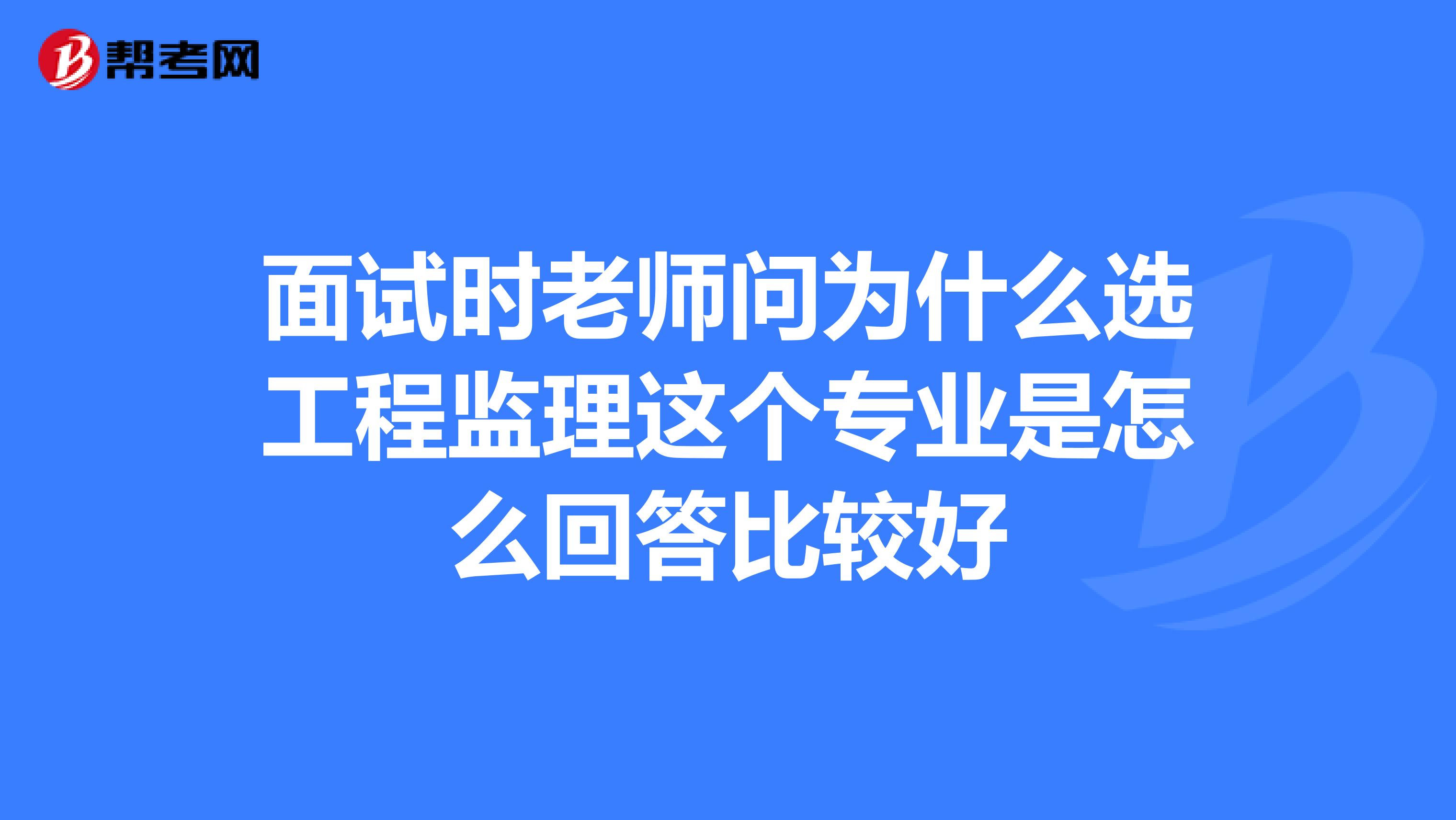 面试时老师问为什么选工程监理这个专业是怎么回答比较好