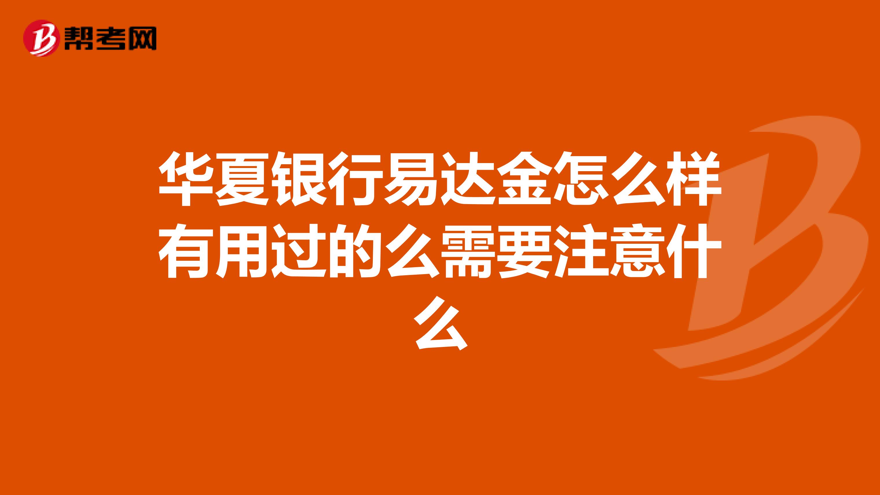 华夏银行易达金怎么样有用过的么需要注意什么