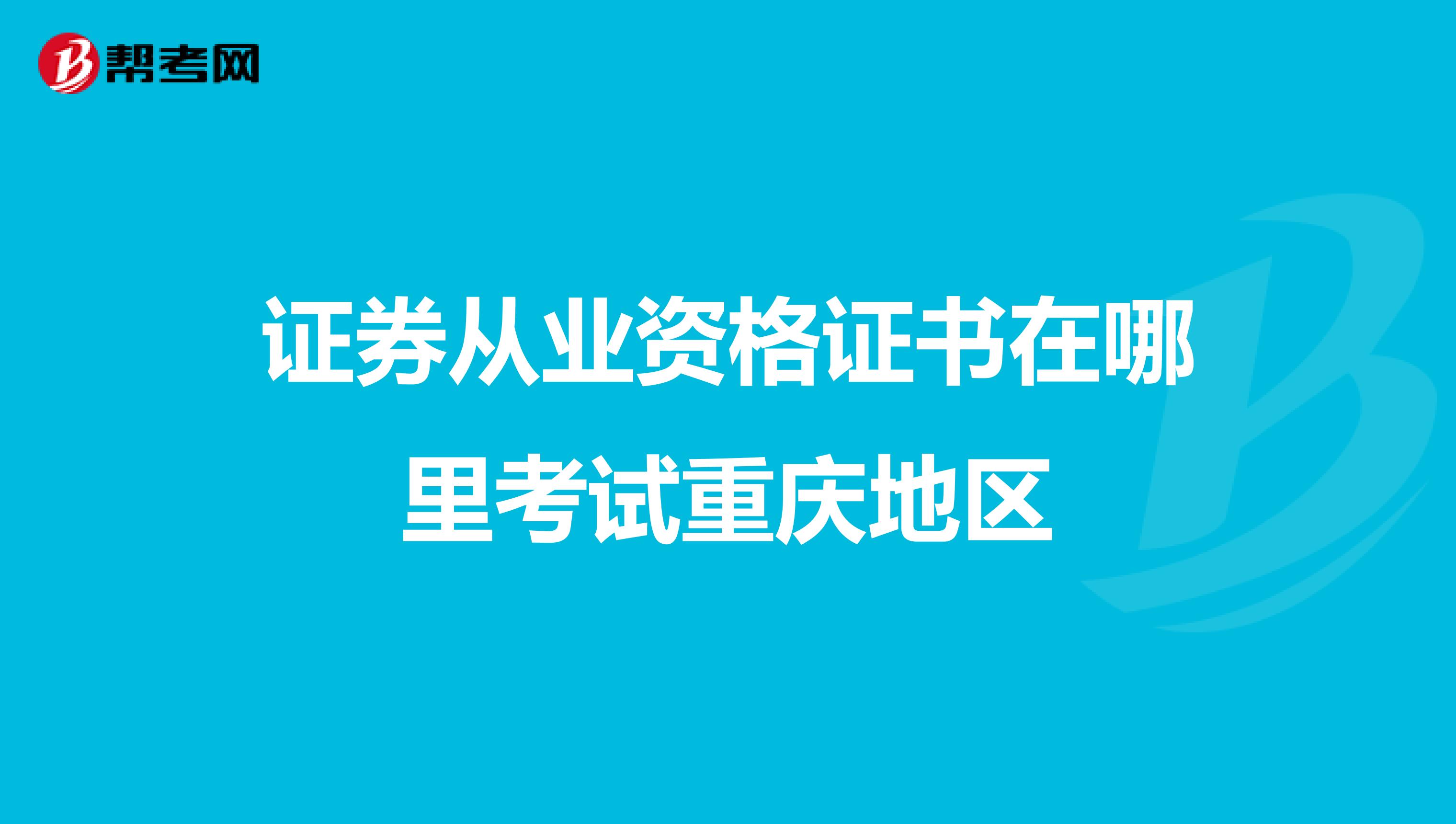 证券从业资格证书在哪里考试重庆地区