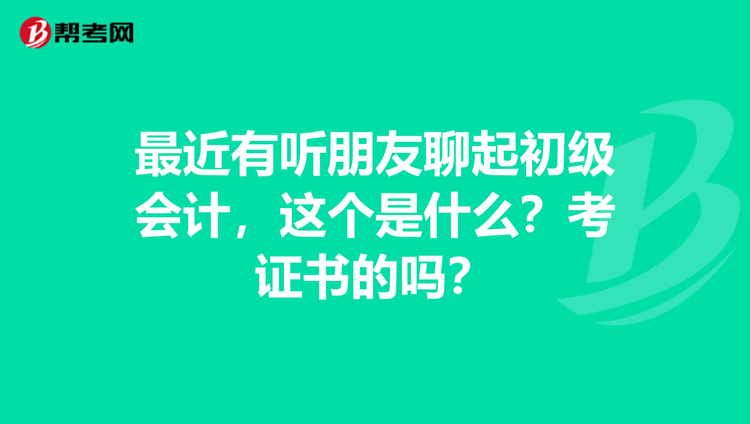 最近有听朋友聊起初级会计,这个是什么?考证书的吗?