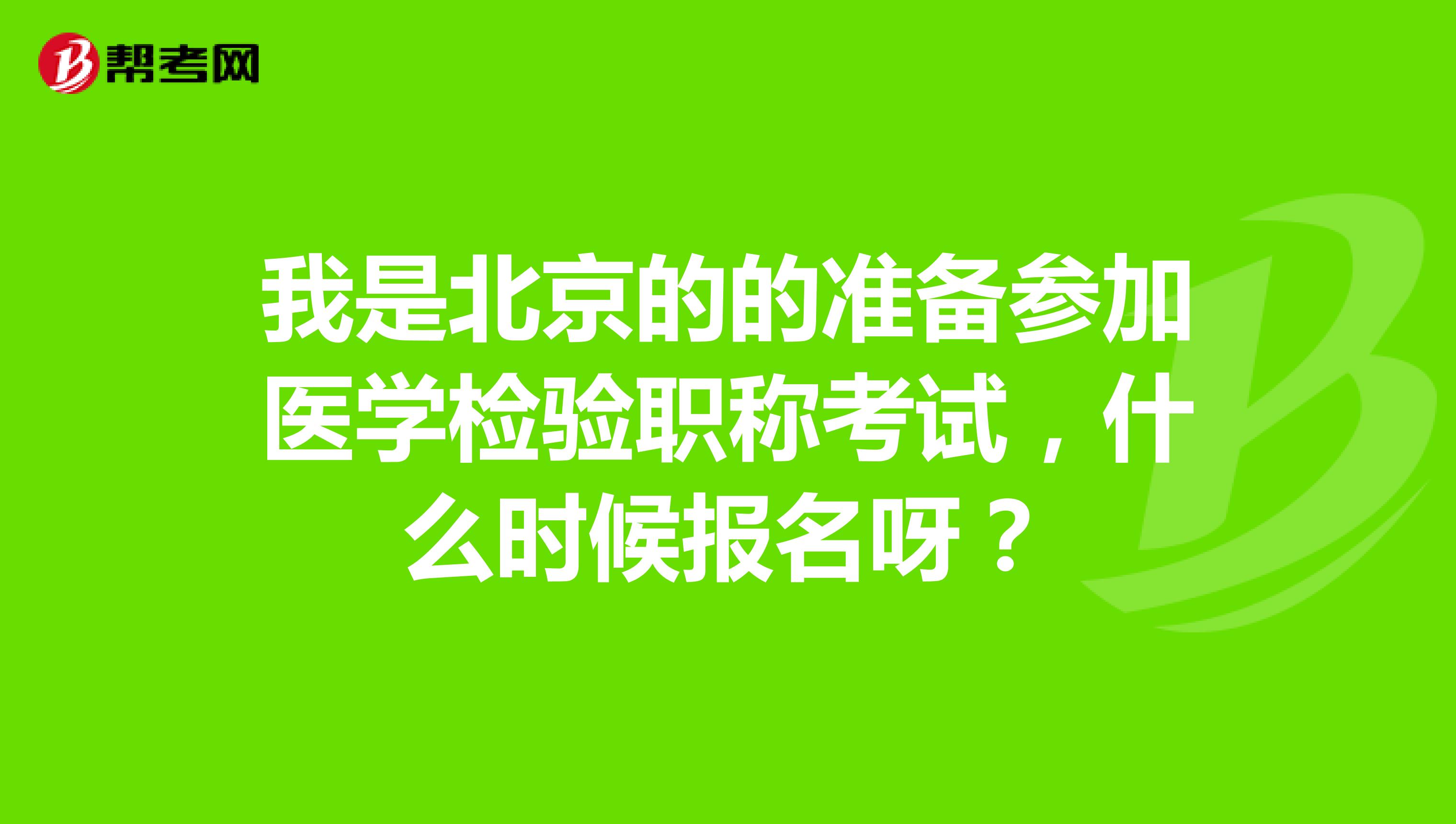 我是北京的的準備參加醫學檢驗職稱考試，什么時候報名呀？