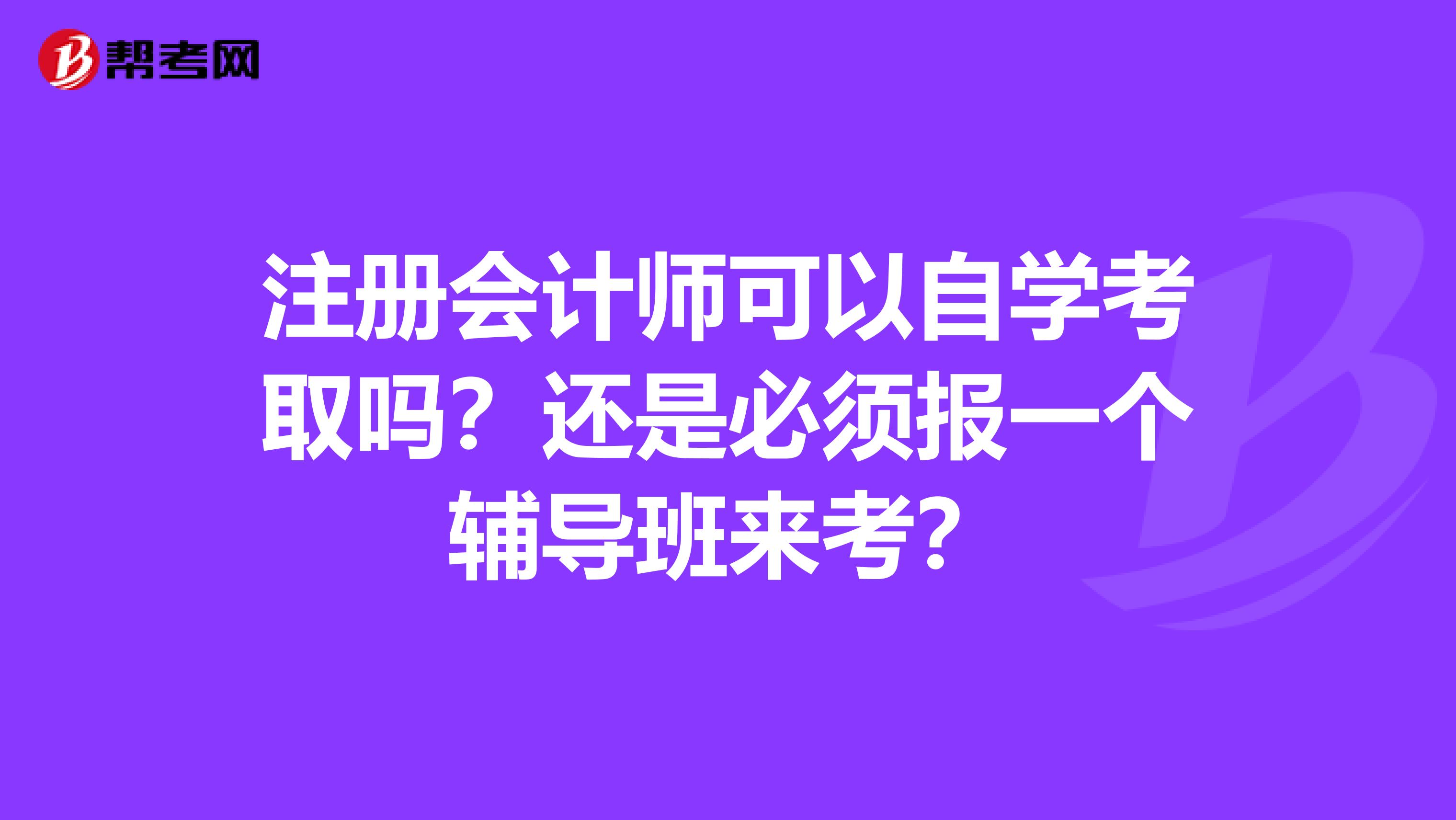 注冊(cè)會(huì)計(jì)師可以自學(xué)考取嗎？還是必須報(bào)一個(gè)輔導(dǎo)班來(lái)考？