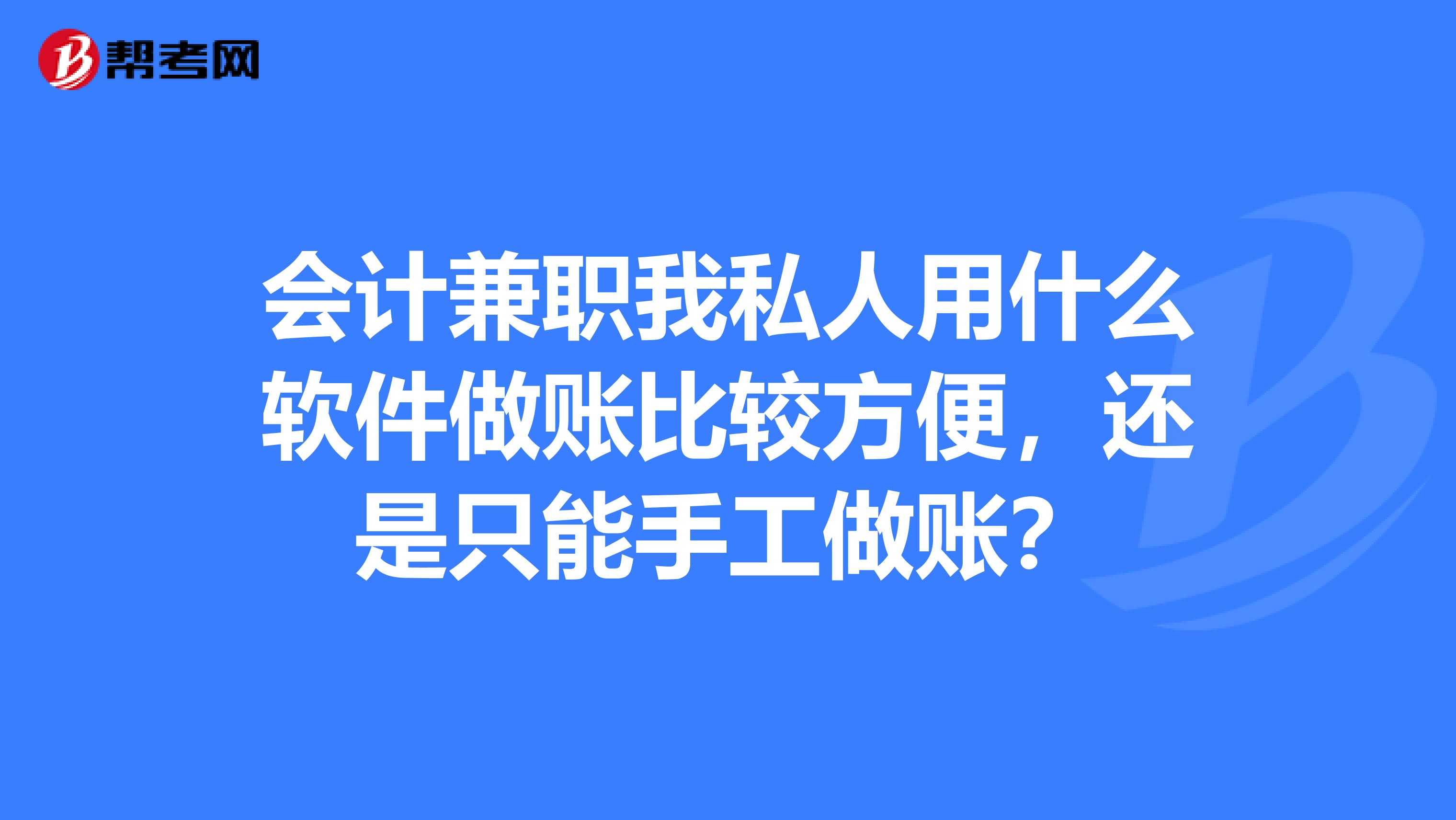 会计兼职我私人用什么软件做账比较方便,还是只能手工做账?