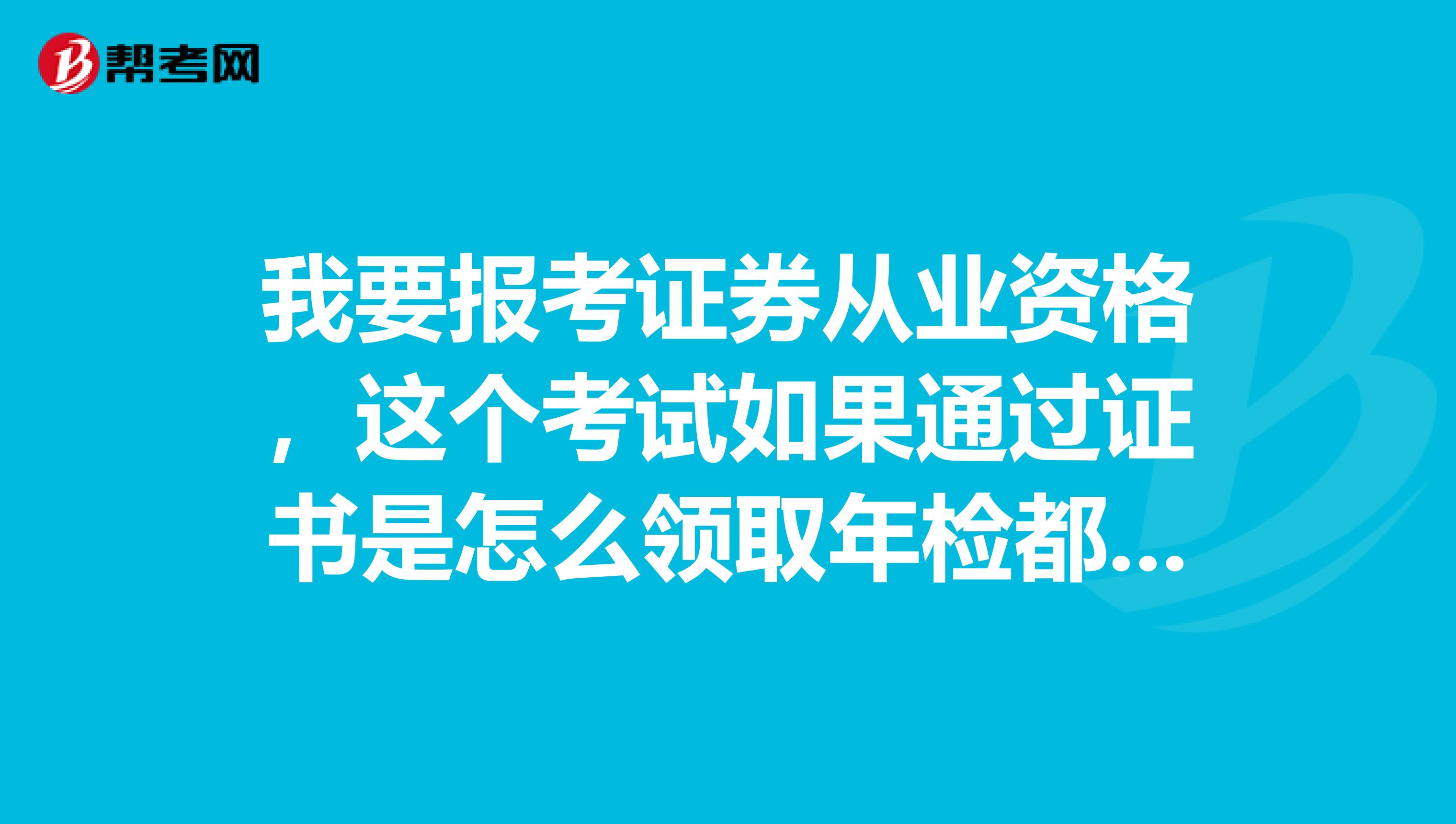 我要报考证券从业资格，这个考试如果通过证书是怎么领取年检都怎么个程序和费用