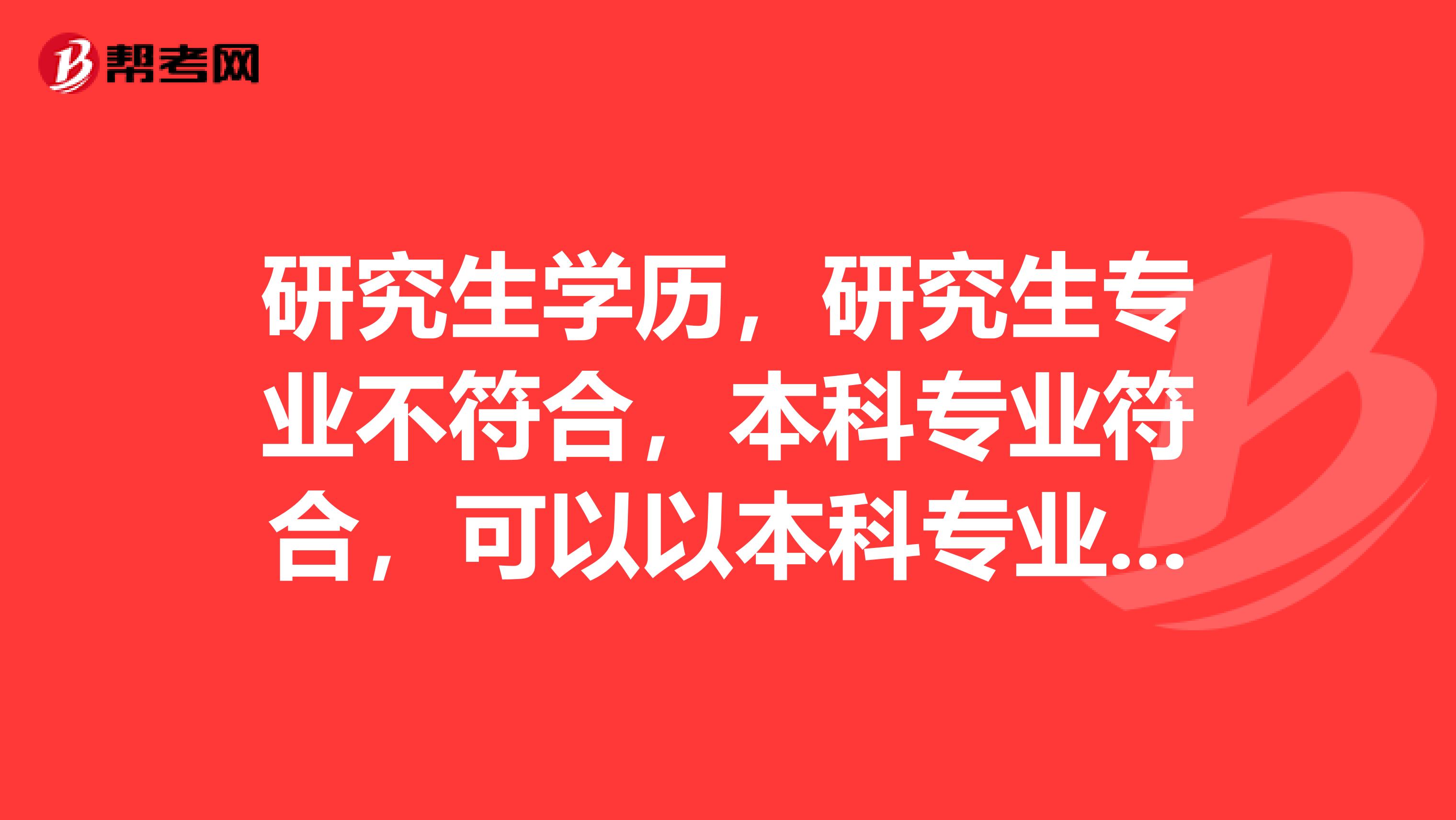 研究生学历，研究生专业不符合，本科专业符合，可以以本科专业报考吗