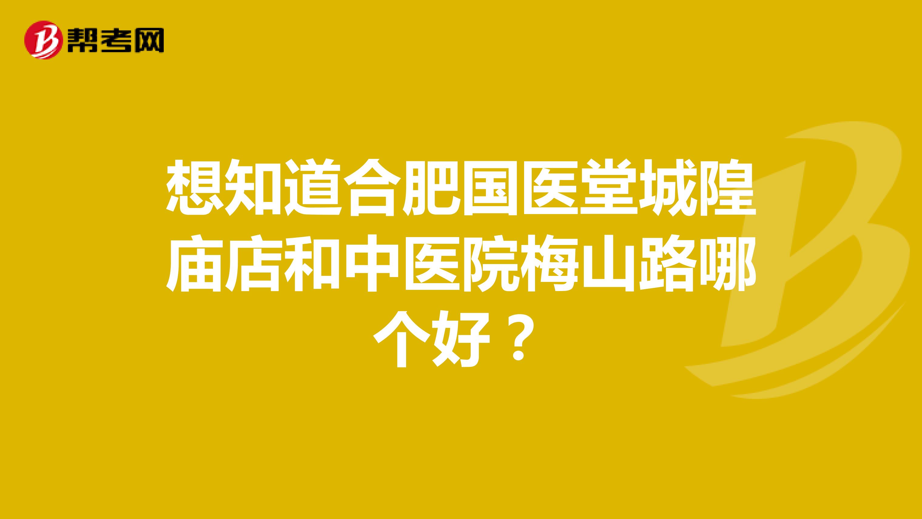 想知道合肥国医堂城隍庙店和中医院梅山路哪个好?
