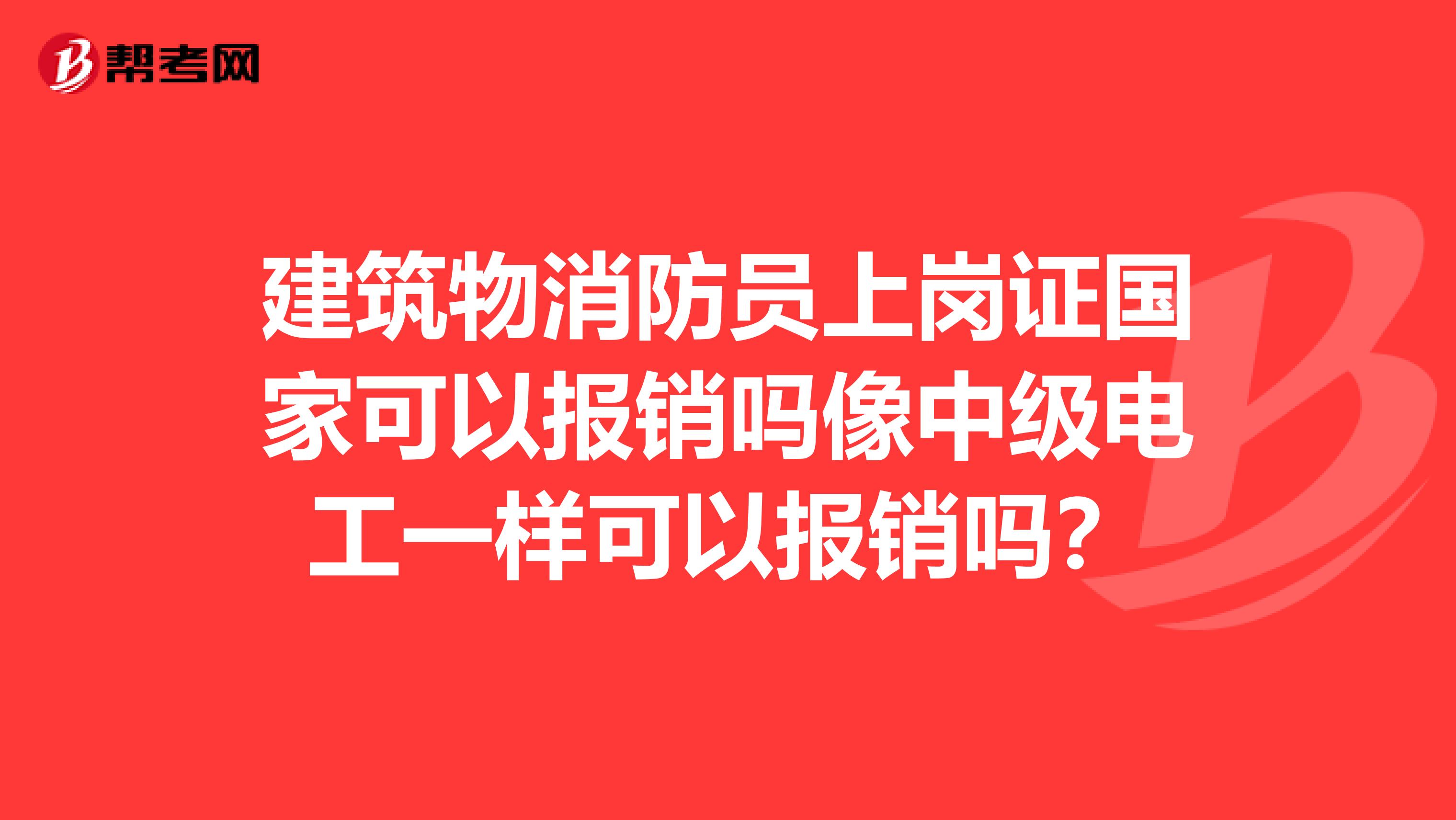 建筑物消防员上岗证国家可以报销吗像中级电工一样可以报销吗？