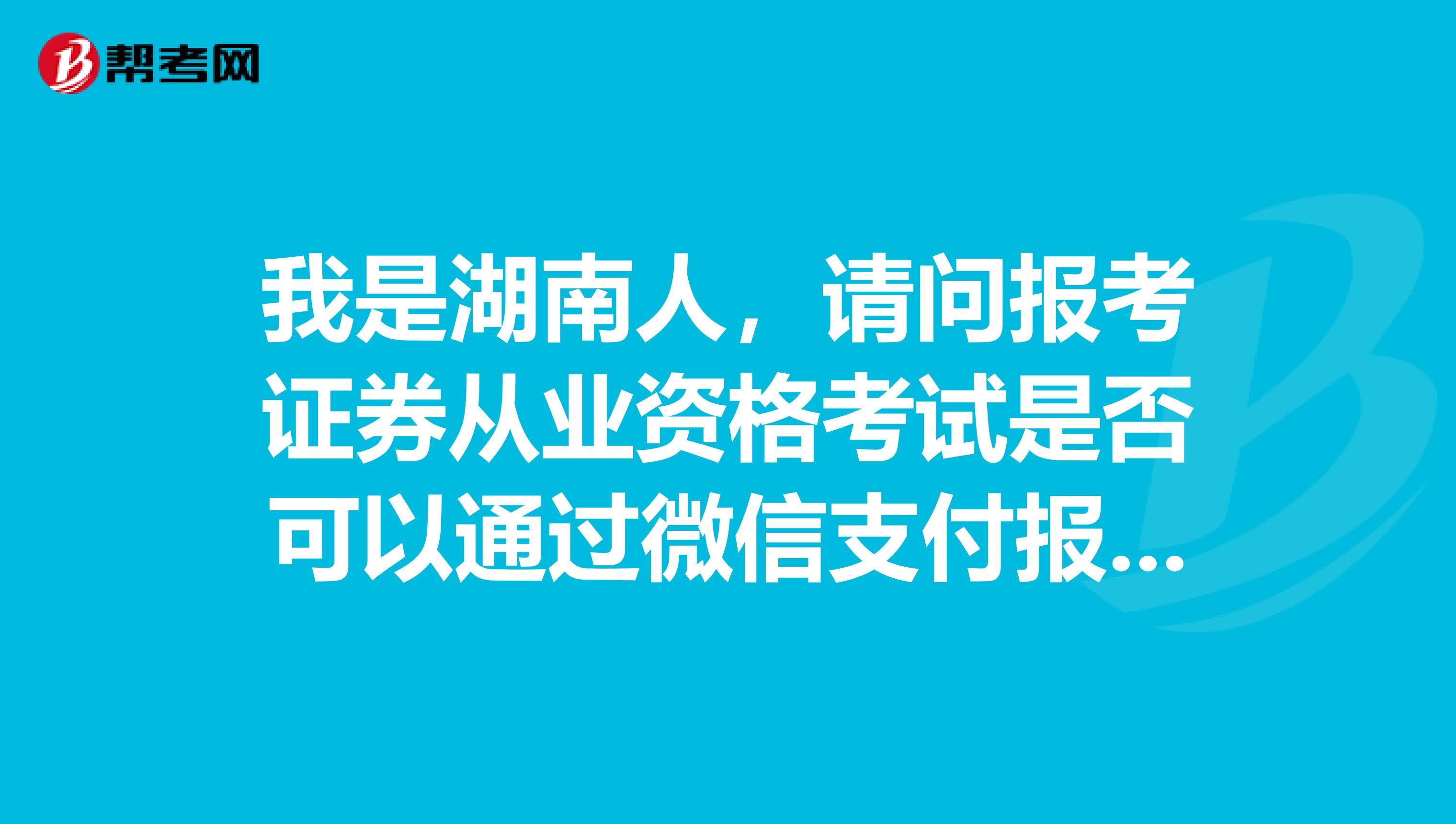 我是湖南人,请问报考证券从业资格考试是否可以通过微信支付报名?
