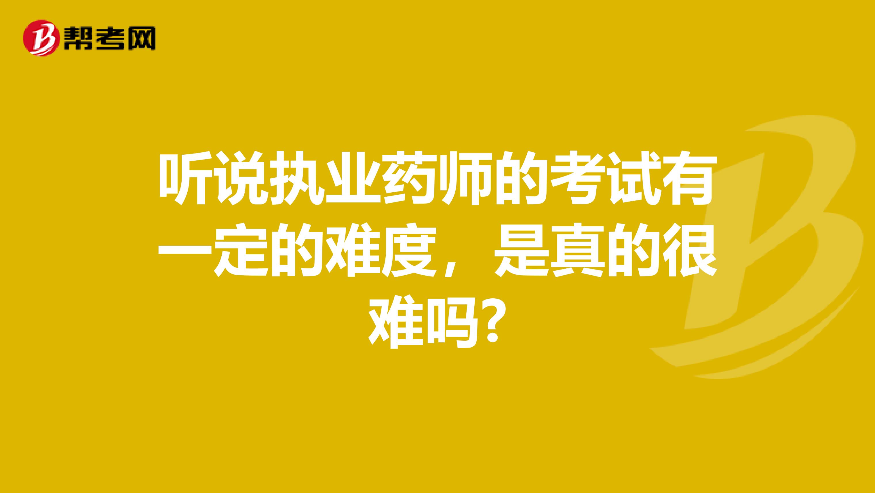 听说执业药师的考试有一定的难度，是真的很难吗?