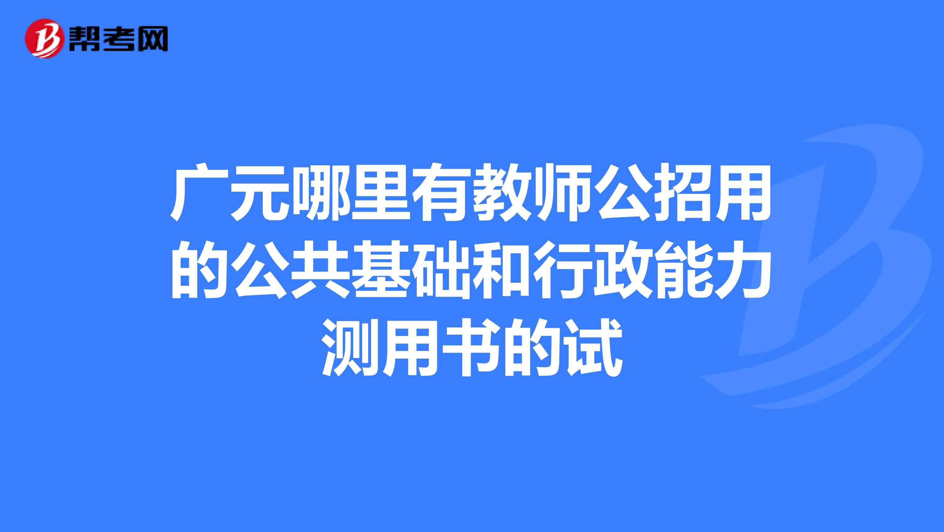 广元哪里有教师公招用的公共基础和行政能力测用书的试