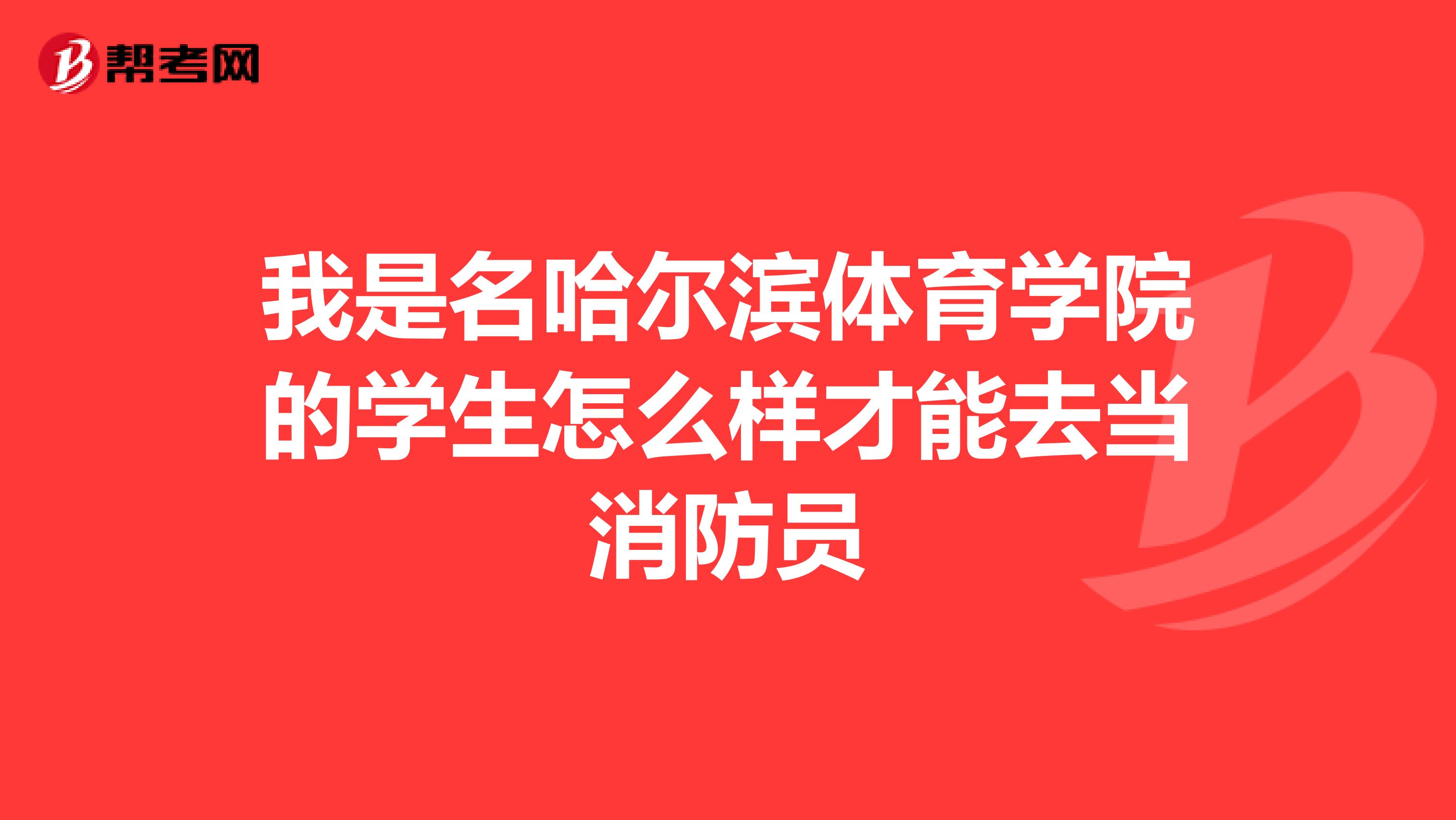 我是名哈尔滨体育学院的学生怎么样才能去当消防员